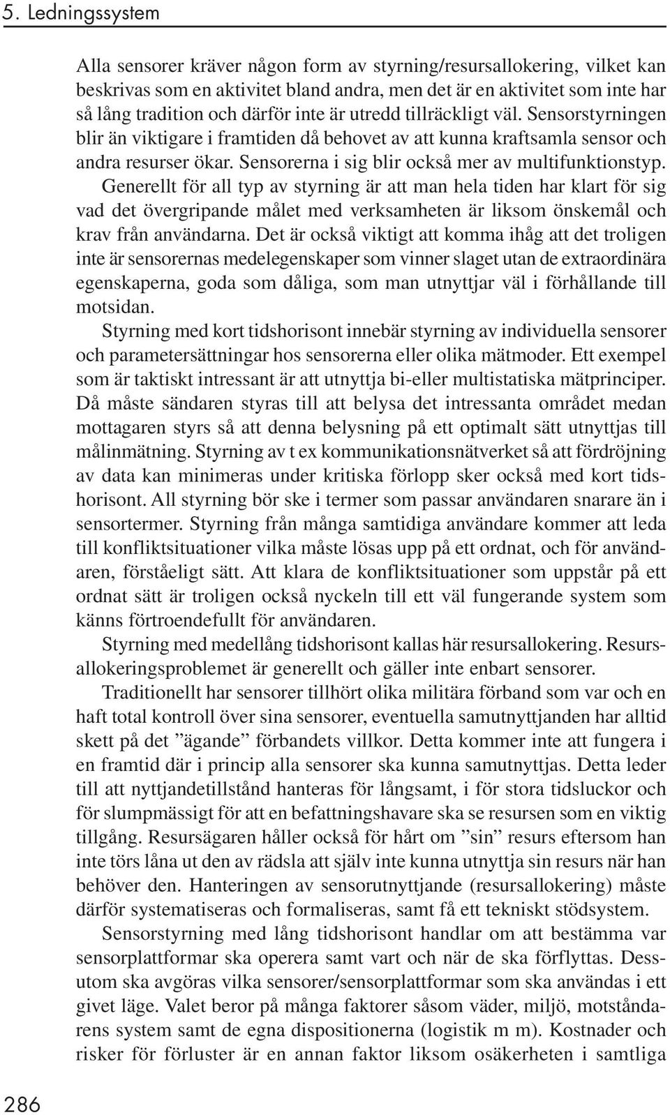 Generellt för all typ av styrning är att man hela tiden har klart för sig vad det övergripande målet med verksamheten är liksom önskemål och krav från användarna.