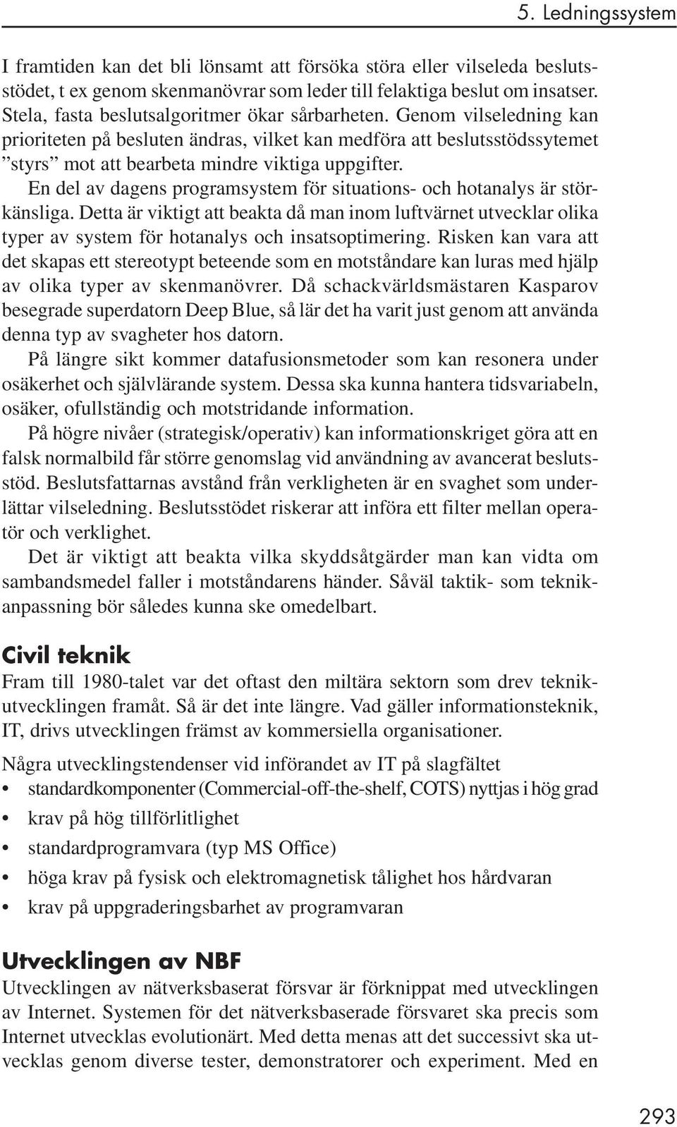 En del av dagens programsystem för situations- och hotanalys är störkänsliga. Detta är viktigt att beakta då man inom luftvärnet utvecklar olika typer av system för hotanalys och insatsoptimering.