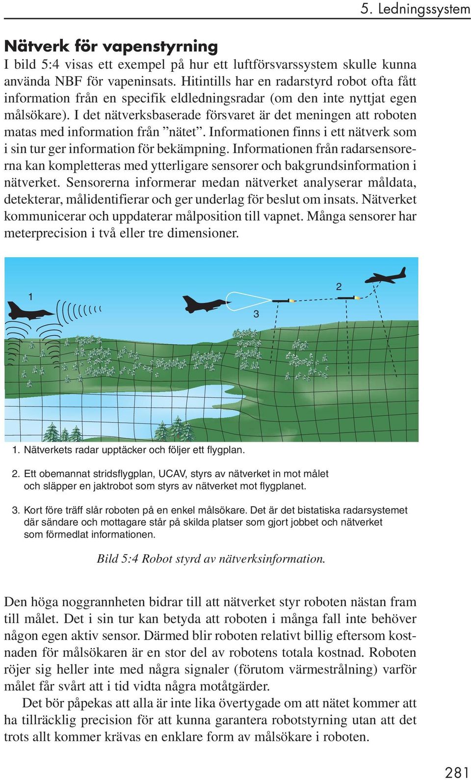 I det nätverksbaserade försvaret är det meningen att roboten matas med information från nätet. Informationen finns i ett nätverk som i sin tur ger information för bekämpning.