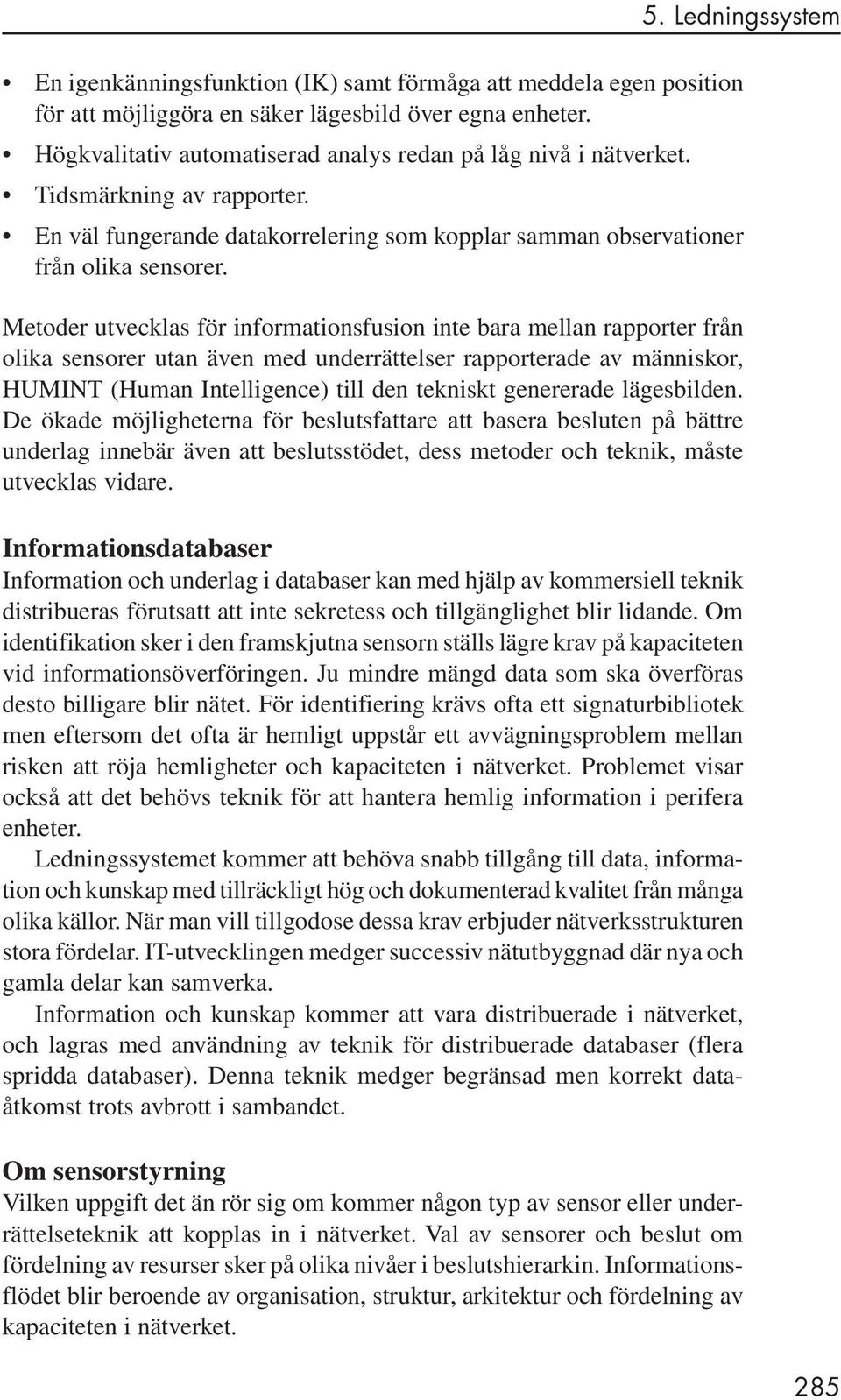 Metoder utvecklas för informationsfusion inte bara mellan rapporter från olika sensorer utan även med underrättelser rapporterade av människor, HUMINT (Human Intelligence) till den tekniskt