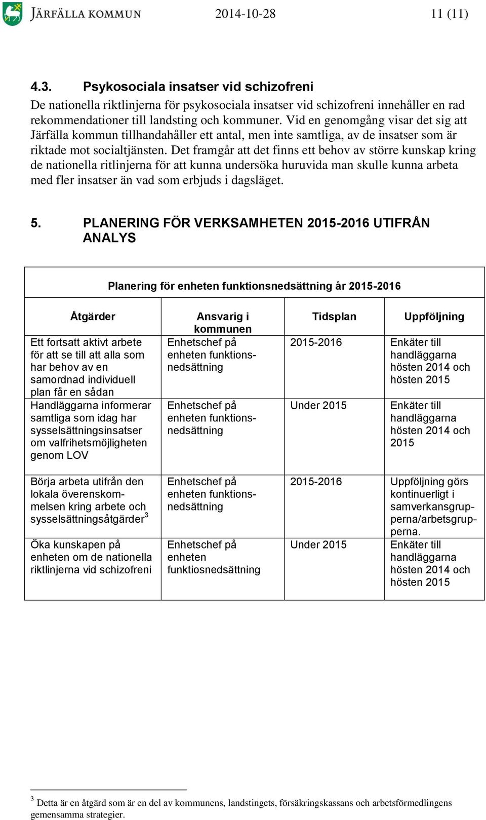 Det framgår att det finns ett behov av större kunskap kring de nationella ritlinjerna för att kunna undersöka huruvida man skulle kunna arbeta med fler insatser än vad som erbjuds i dagsläget. 5.