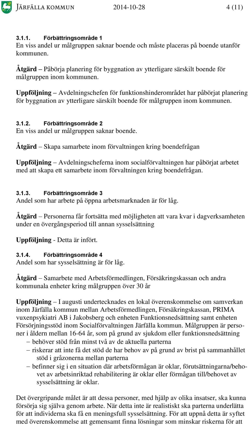 Uppföljning Avdelningschefen för funktionshinderområdet har påbörjat planering för byggnation av ytterligare särskilt boende för målgruppen inom kommunen. 3.1.2.