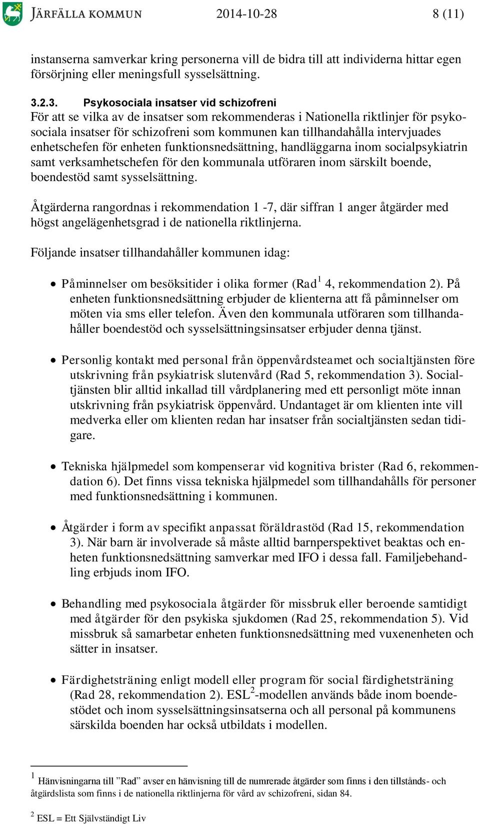 intervjuades enhetschefen för enheten funktionsnedsättning, handläggarna inom socialpsykiatrin samt verksamhetschefen för den kommunala utföraren inom särskilt boende, boendestöd samt sysselsättning.