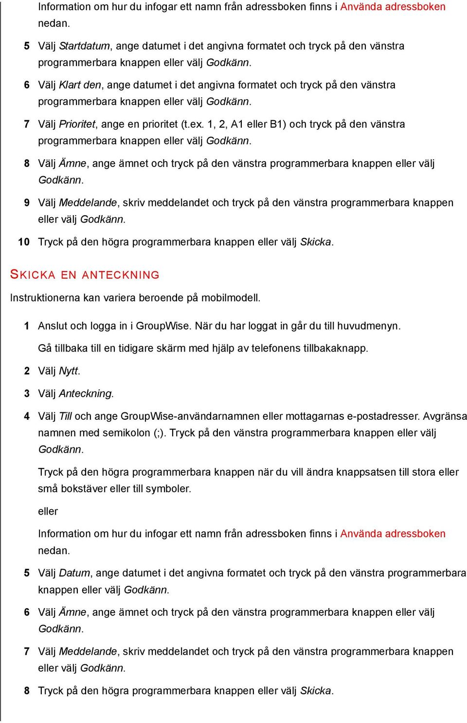 1, 2, A1 B1) och tryck på den vänstra programmerbara knappen välj 8 Välj Ämne, ange ämnet och tryck på den vänstra programmerbara knappen välj 9 Välj Meddelande, skriv meddelandet och tryck på den