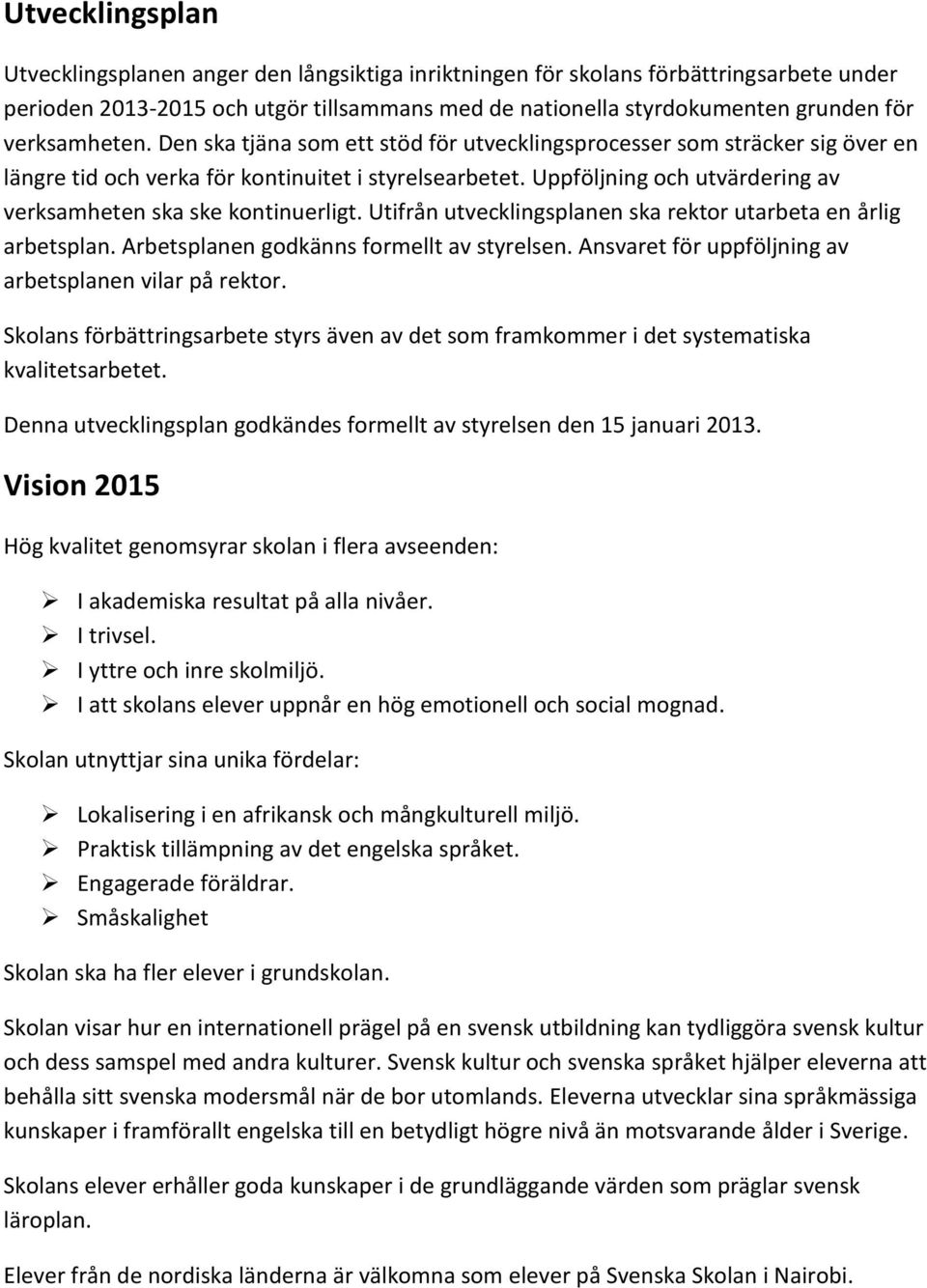 Uppföljning och utvärdering av verksamheten ska ske kontinuerligt. Utifrån utvecklingsplanen ska rektor utarbeta en årlig arbetsplan. Arbetsplanen godkänns formellt av styrelsen.