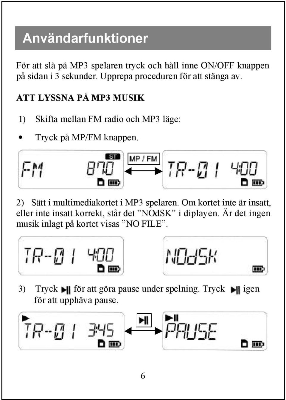 ATT LYSSNA PÅ MP3 MUSIK 1) Skifta mellan FM radio och MP3 läge: Tryck på MP/FM knappen.