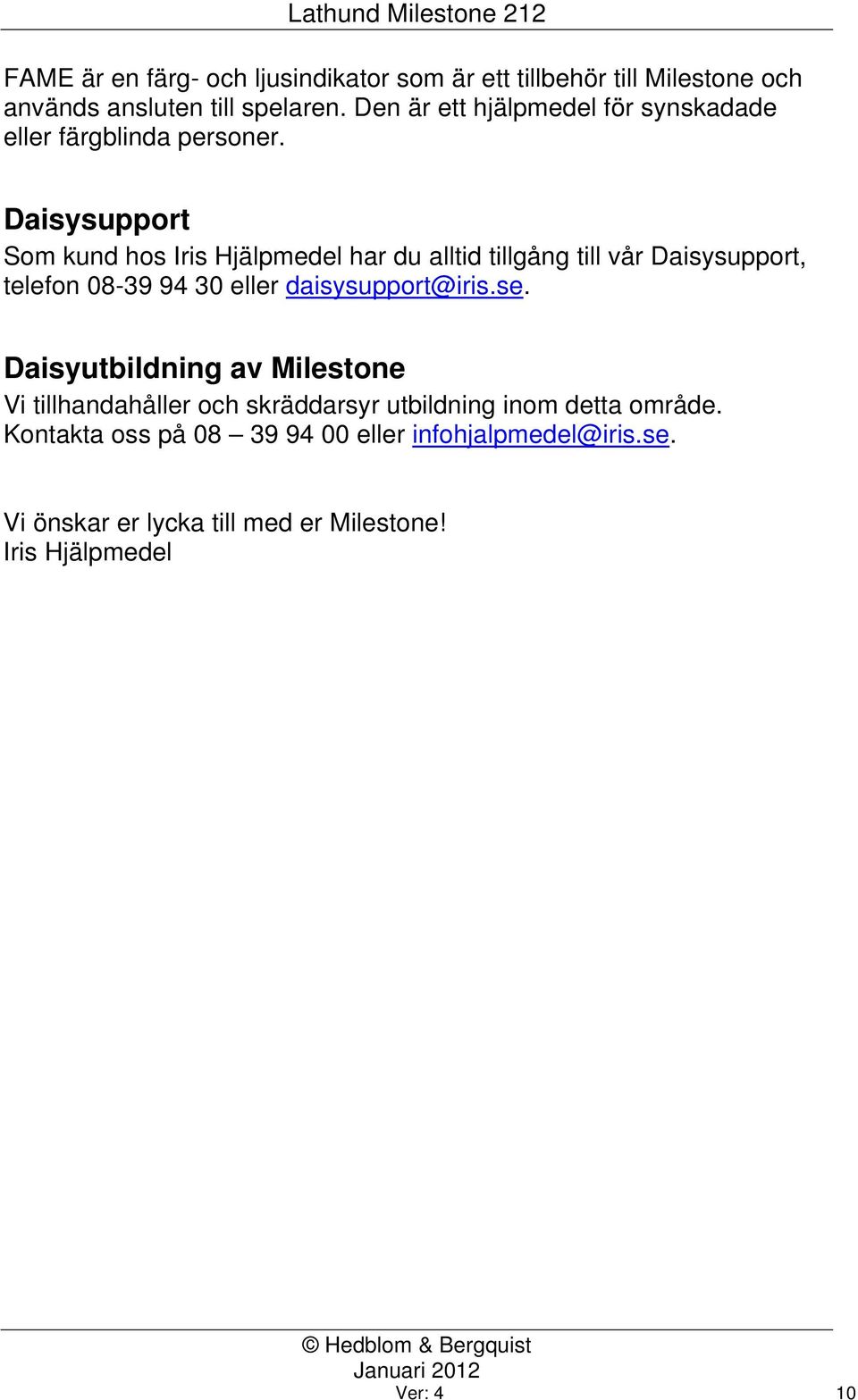 Daisysupport Som kund hos Iris Hjälpmedel har du alltid tillgång till vår Daisysupport, telefon 08-39 94 30 eller daisysupport@iris.