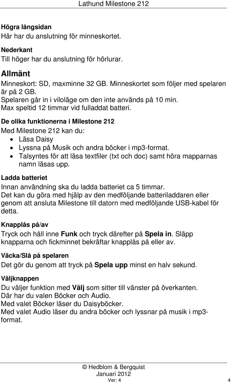 De olika funktionerna i Milestone 212 Med Milestone 212 kan du: Läsa Daisy Lyssna på Musik och andra böcker i mp3-format.