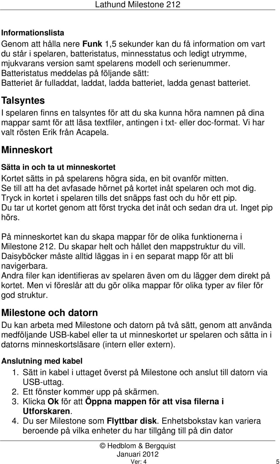 Talsyntes I spelaren finns en talsyntes för att du ska kunna höra namnen på dina mappar samt för att läsa textfiler, antingen i txt- eller doc-format. Vi har valt rösten Erik från Acapela.