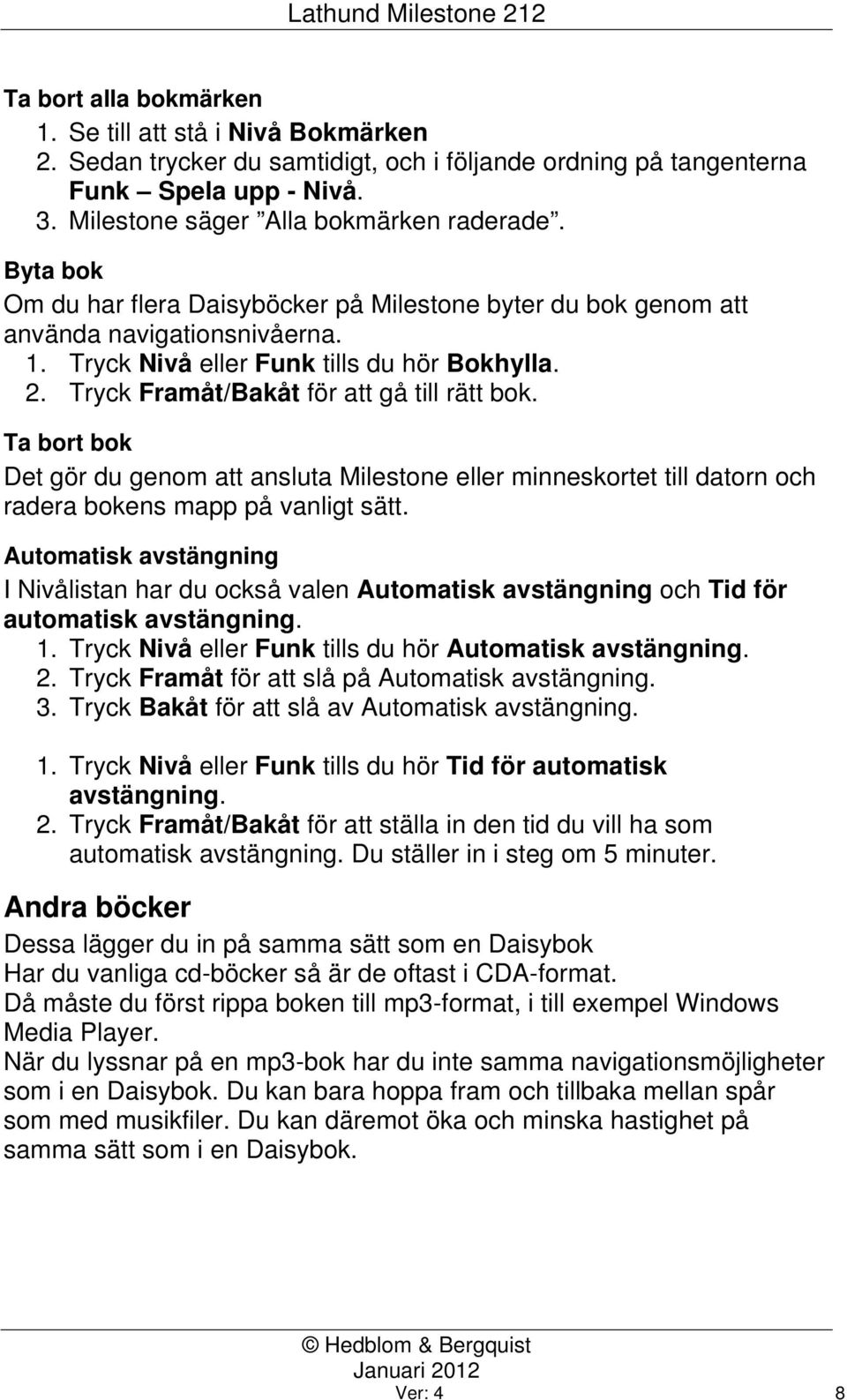 Ta bort bok Det gör du genom att ansluta Milestone eller minneskortet till datorn och radera bokens mapp på vanligt sätt.