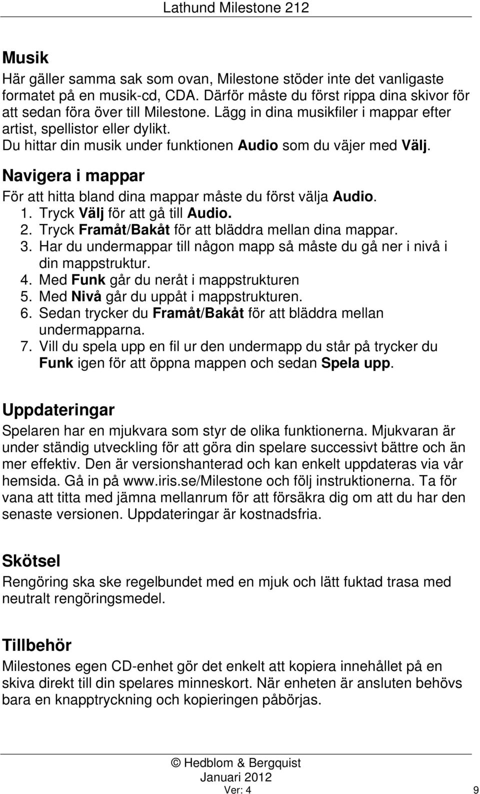 Navigera i mappar För att hitta bland dina mappar måste du först välja Audio. 1. Tryck Välj för att gå till Audio. 2. Tryck Framåt/Bakåt för att bläddra mellan dina mappar. 3.