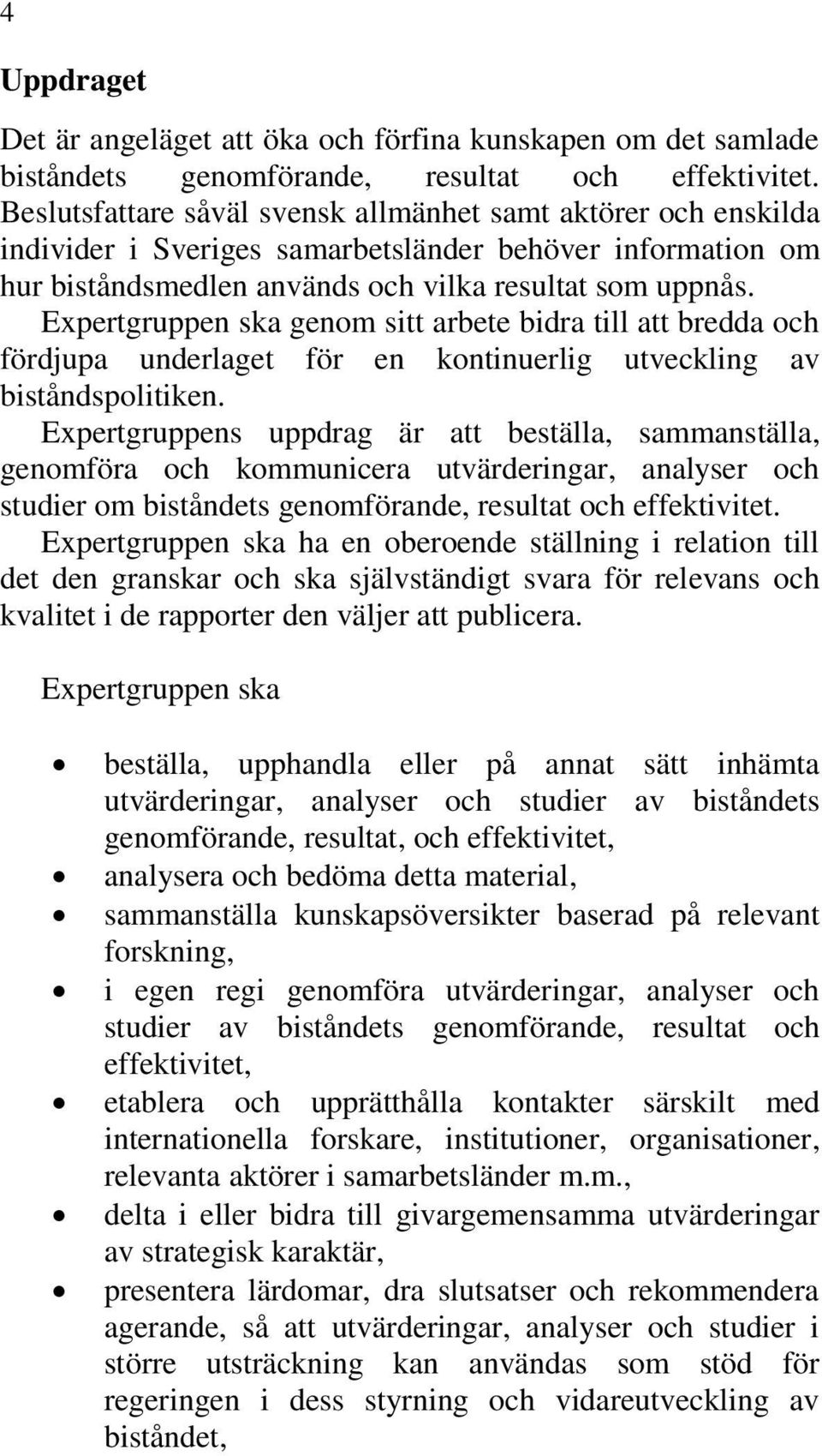 Expertgruppen ska genom sitt arbete bidra till att bredda och fördjupa underlaget för en kontinuerlig utveckling av biståndspolitiken.