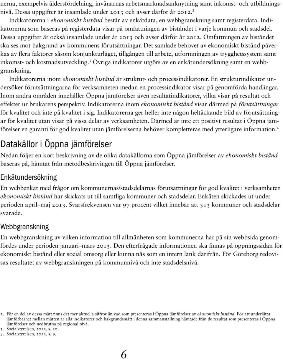 Dessa uppgifter är också insamlade under år 2013 och avser därför år 2012. Omfattningen av biståndet ska ses mot bakgrund av kommunens förutsättningar.