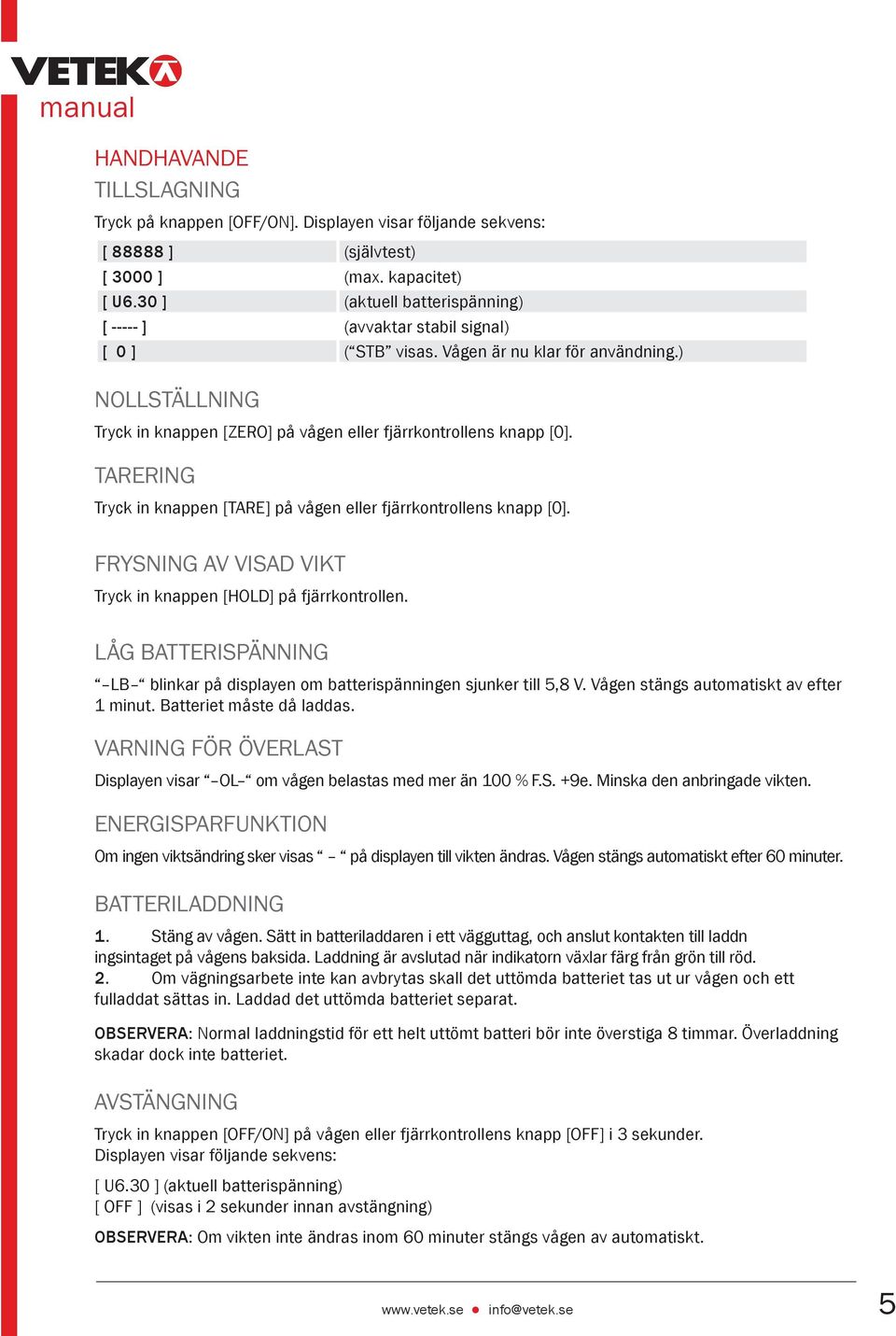 Tarering Tryck in knappen [TARE] på vågen eller fjärrkontrollens knapp [0]. Frysning av visad vikt Tryck in knappen [HOLD] på fjärrkontrollen.