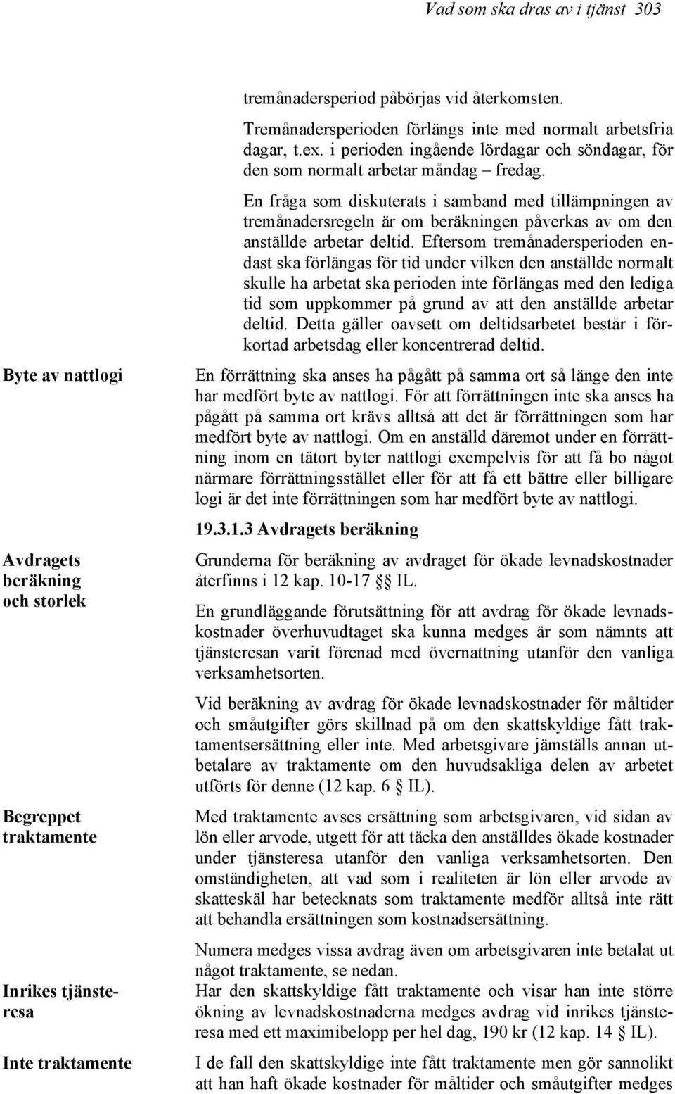 En fråga som diskuterats i samband med tillämpningen av tremånadersregeln är om beräkningen påverkas av om den anställde arbetar deltid.