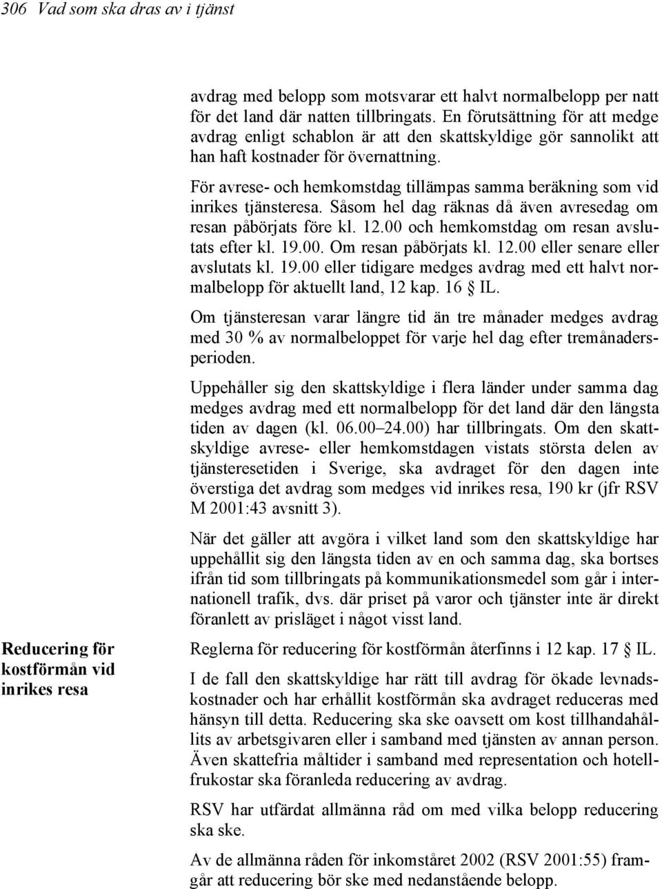 För avrese- och hemkomstdag tillämpas samma beräkning som vid inrikes tjänsteresa. Såsom hel dag räknas då även avresedag om resan påbörjats före kl. 12.00 och hemkomstdag om resan avslutats efter kl.