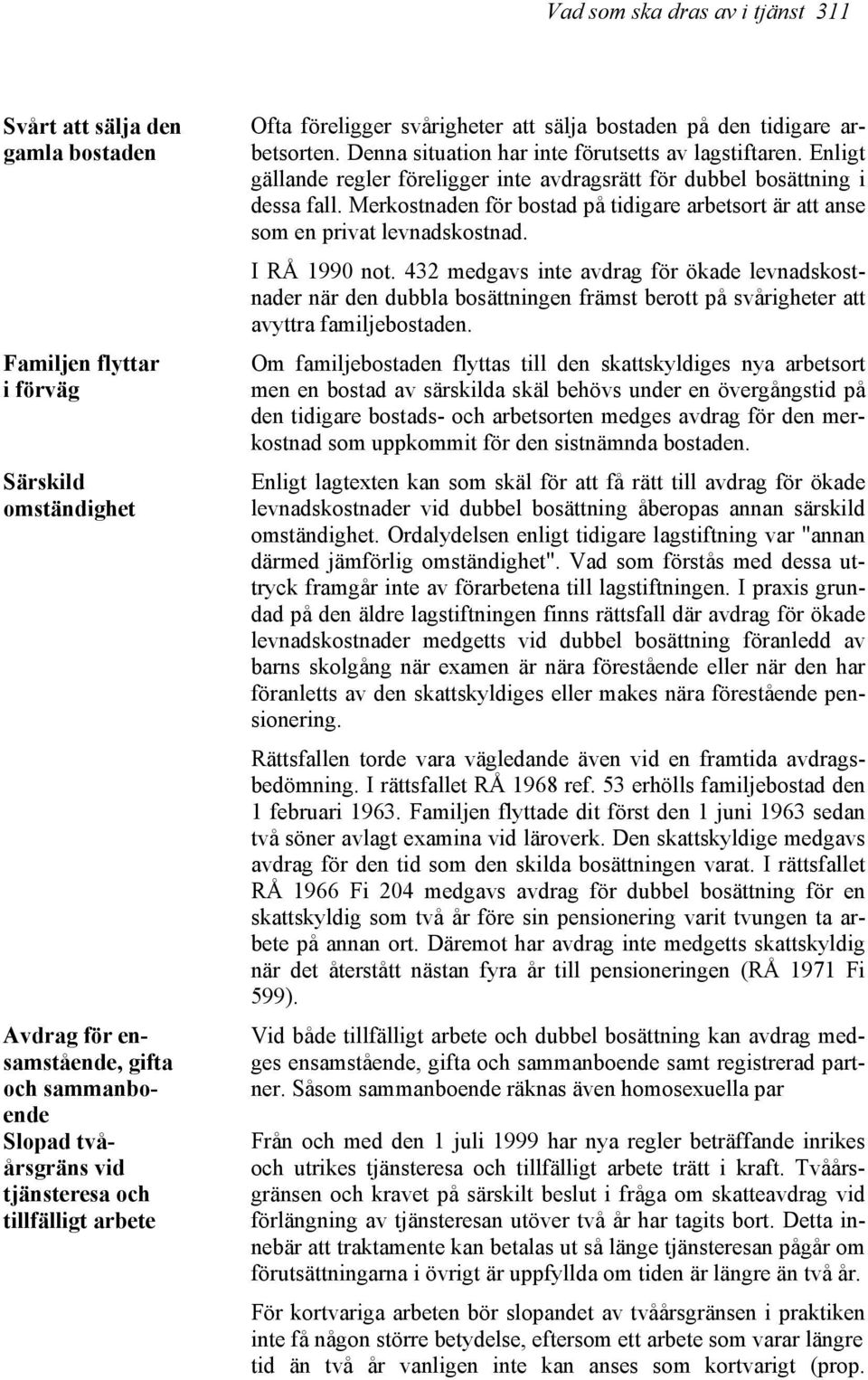 Enligt gällande regler föreligger inte avdragsrätt för dubbel bosättning i dessa fall. Merkostnaden för bostad på tidigare arbetsort är att anse som en privat levnadskostnad. I RÅ 1990 not.