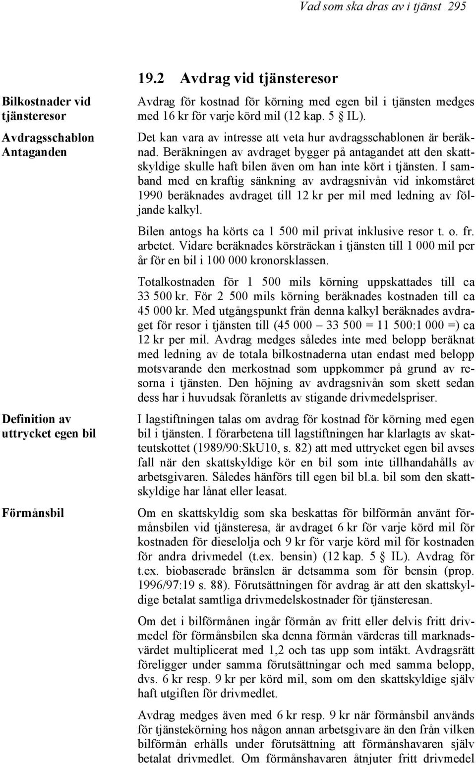 Det kan vara av intresse att veta hur avdragsschablonen är beräknad. Beräkningen av avdraget bygger på antagandet att den skattskyldige skulle haft bilen även om han inte kört i tjänsten.