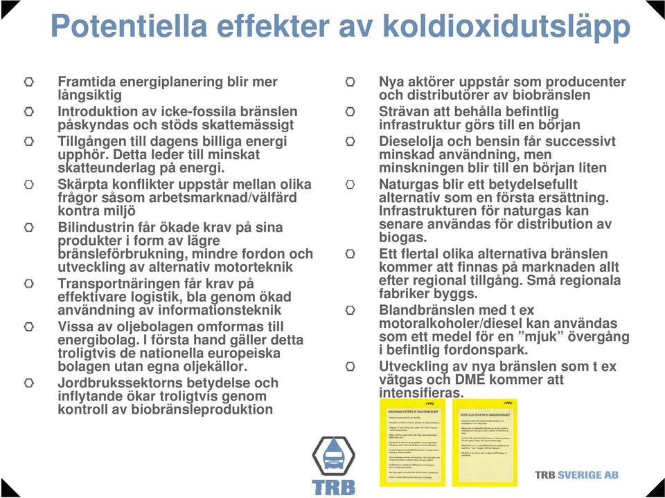 Nya aktörer uppstår som producenter och distributörer av biobränslen Strävan att behålla befintlig infrastruktur görs till en början Dieselolja och bensin får successivt minskad användning, men