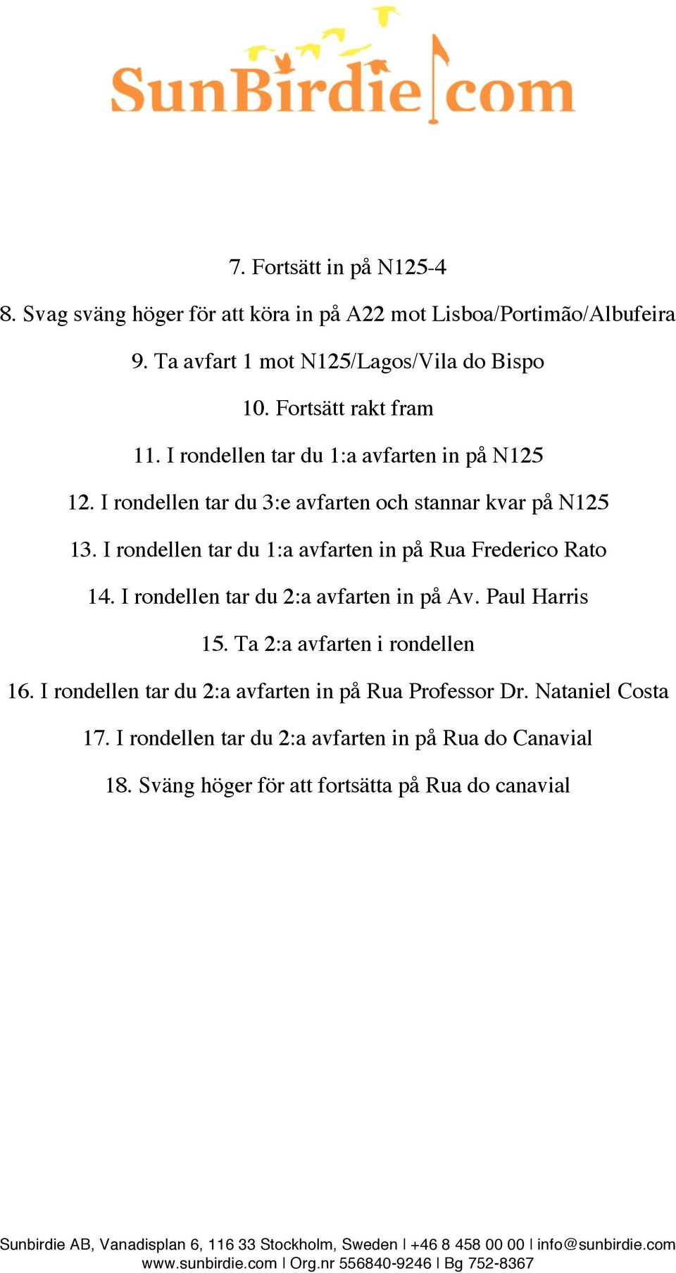 I rondellen tar du 1:a avfarten in på Rua Frederico Rato 14. I rondellen tar du 2:a avfarten in på Av. Paul Harris 15. Ta 2:a avfarten i rondellen 16.