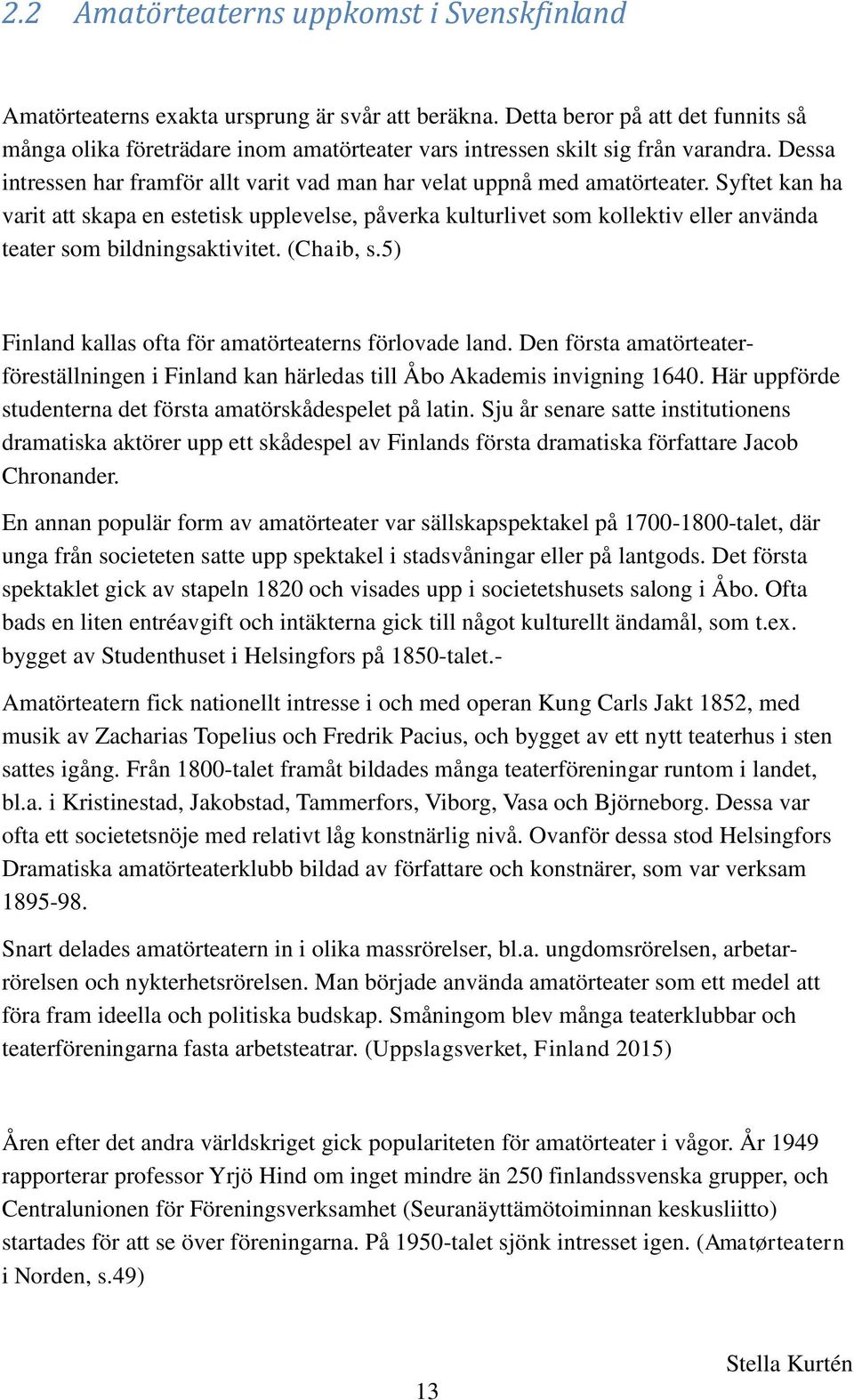 Syftet kan ha varit att skapa en estetisk upplevelse, påverka kulturlivet som kollektiv eller använda teater som bildningsaktivitet. (Chaib, s.5) Finland kallas ofta för amatörteaterns förlovade land.