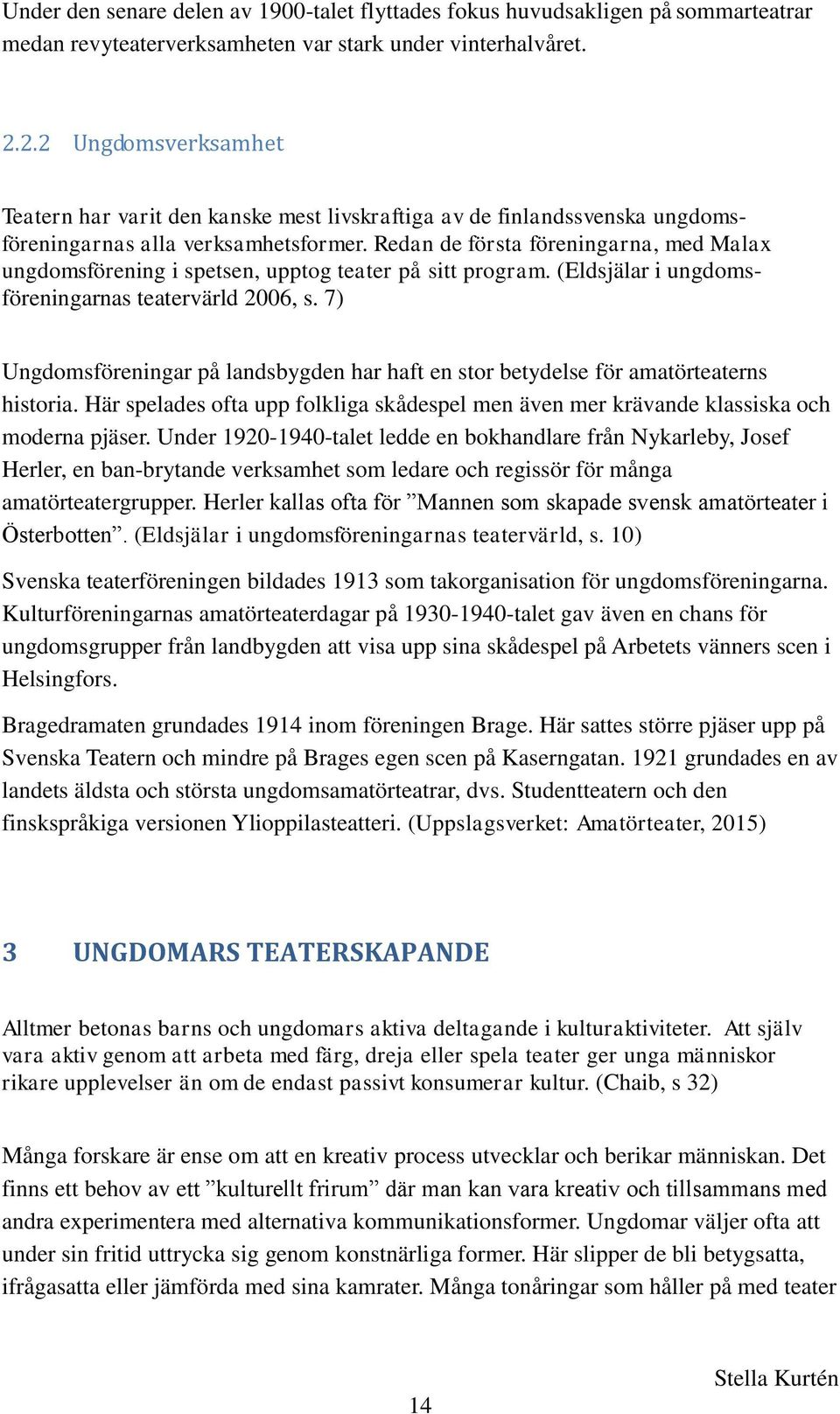 Redan de första föreningarna, med Malax ungdomsförening i spetsen, upptog teater på sitt program. (Eldsjälar i ungdomsföreningarnas teatervärld 2006, s.