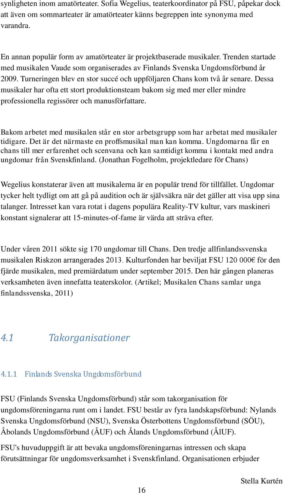 Turneringen blev en stor succé och uppföljaren Chans kom två år senare. Dessa musikaler har ofta ett stort produktionsteam bakom sig med mer eller mindre professionella regissörer och manusförfattare.