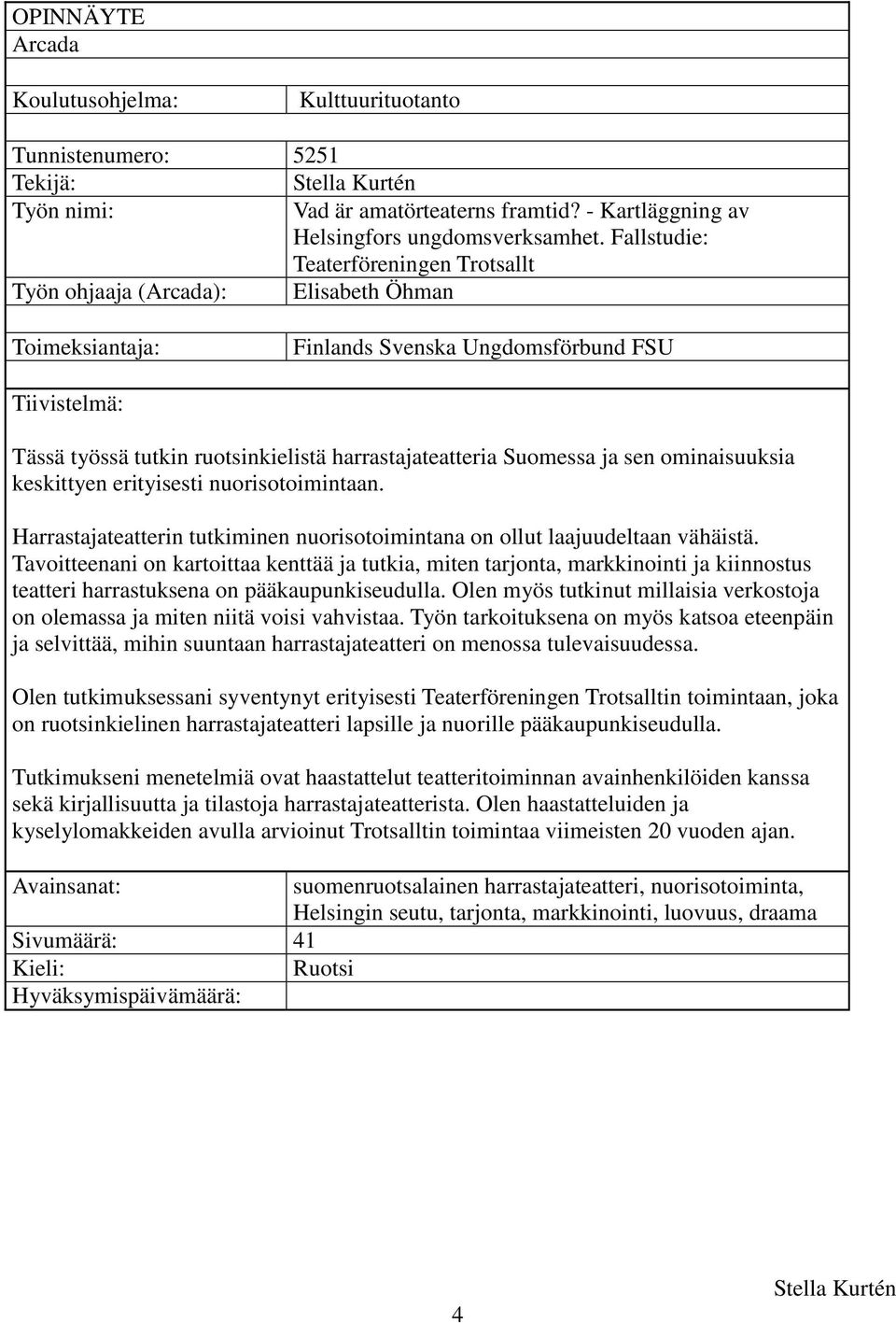 Suomessa ja sen ominaisuuksia keskittyen erityisesti nuorisotoimintaan. Harrastajateatterin tutkiminen nuorisotoimintana on ollut laajuudeltaan vähäistä.