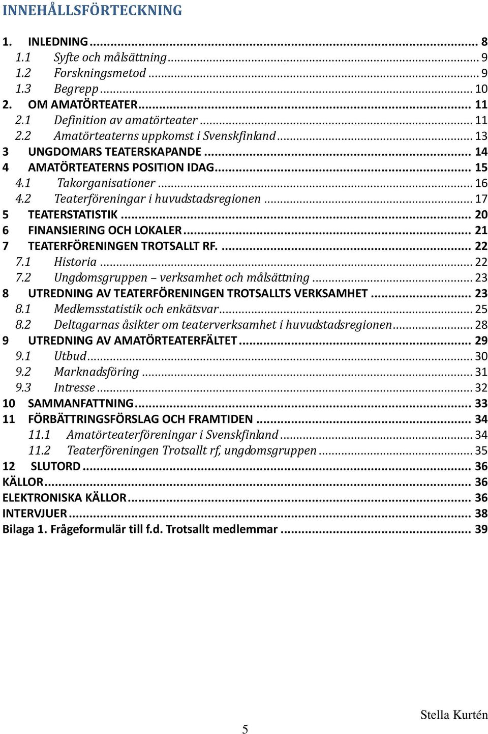 .. 20 6 FINANSIERING OCH LOKALER... 21 7 TEATERFÖRENINGEN TROTSALLT RF.... 22 7.1 Historia... 22 7.2 Ungdomsgruppen verksamhet och målsättning.