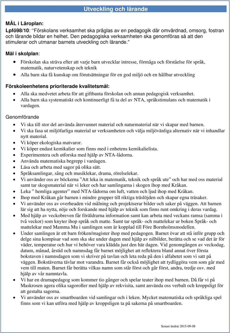 Mål i skolplan: Förskolan ska sträva efter att varje barn utvecklar intresse, förmåga och förståelse för språk, matematik, naturvetenskap och teknik Alla barn ska få kunskap om förutsättningar för en