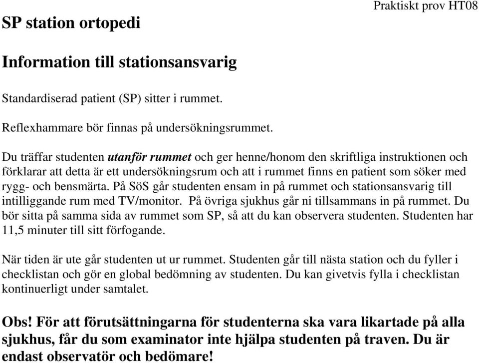 bensmärta. På SöS går studenten ensam in på rummet och stationsansvarig till intilliggande rum med TV/monitor. På övriga sjukhus går ni tillsammans in på rummet.