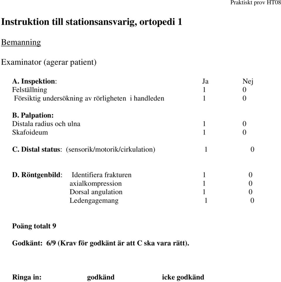 Palpation: Distala radius och ulna 1 0 Skafoideum 1 0 C. Distal status: (sensorik/motorik/cirkulation) 1 0 D.