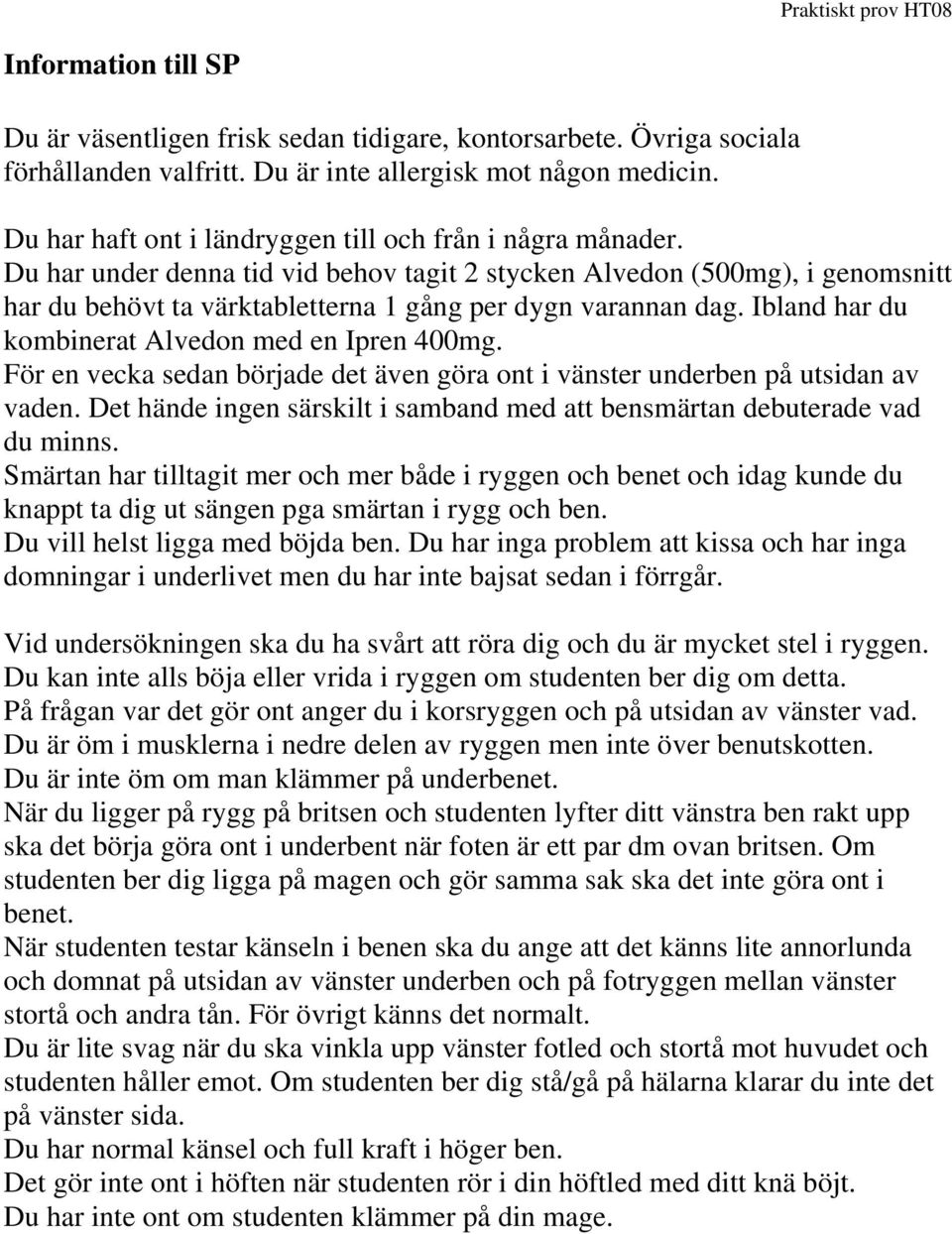Du har under denna tid vid behov tagit 2 stycken Alvedon (500mg), i genomsnitt har du behövt ta värktabletterna 1 gång per dygn varannan dag. Ibland har du kombinerat Alvedon med en Ipren 400mg.