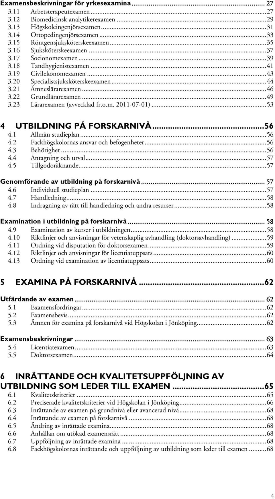 21 Ämneslärareamen... 46 3.22 Grundlärareamen... 49 3.23 Lärareamen (avvecklad fr.o.m. 2011-07-01)... 53 4 UTBILDNING PÅ FORSKARNIVÅ... 56 4.1 Allmän studieplan... 56 4.2 Fackhögskolornas ansvar och befogenheter.