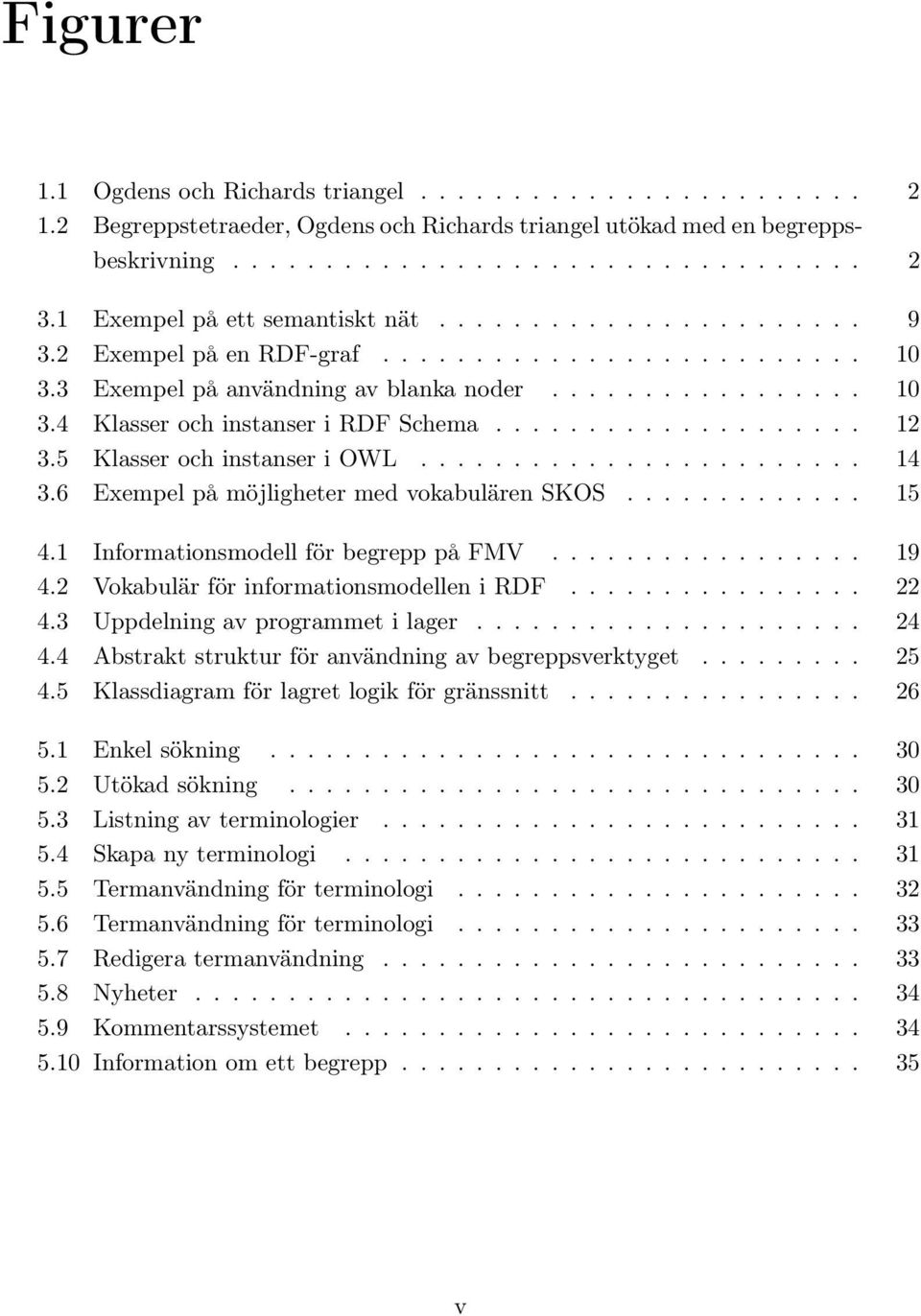 ................... 12 3.5 Klasser och instanser i OWL........................ 14 3.6 Exempel på möjligheter med vokabulären SKOS............. 15 4.1 Informationsmodell för begrepp på FMV................. 19 4.