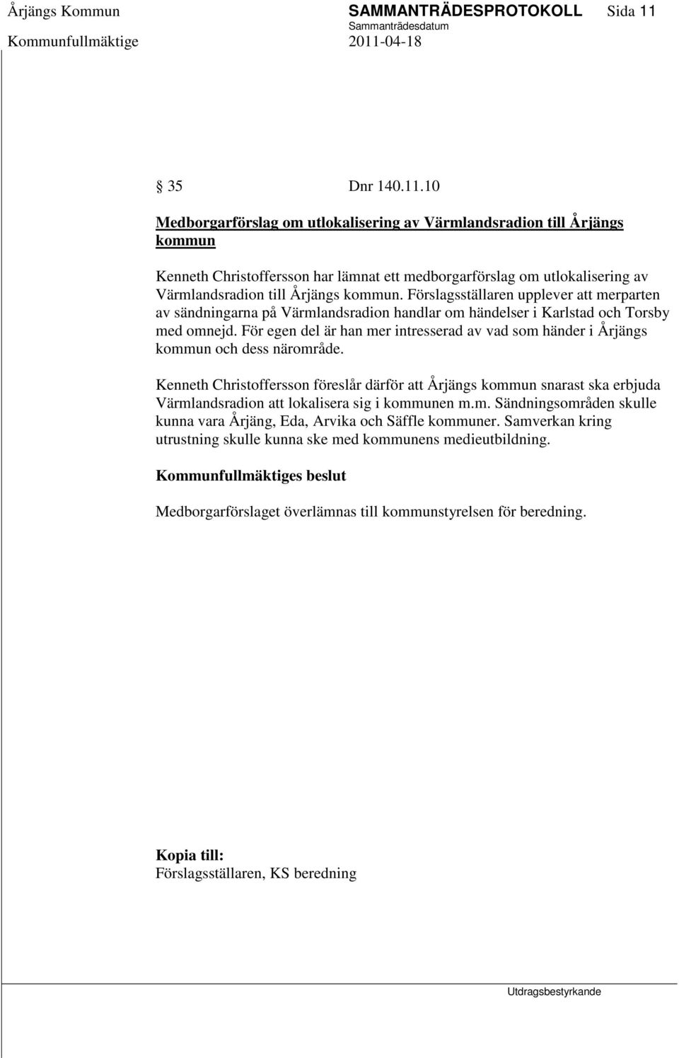10 Medborgarförslag om utlokalisering av Värmlandsradion till Årjängs kommun Kenneth Christoffersson har lämnat ett medborgarförslag om utlokalisering av Värmlandsradion till Årjängs kommun.