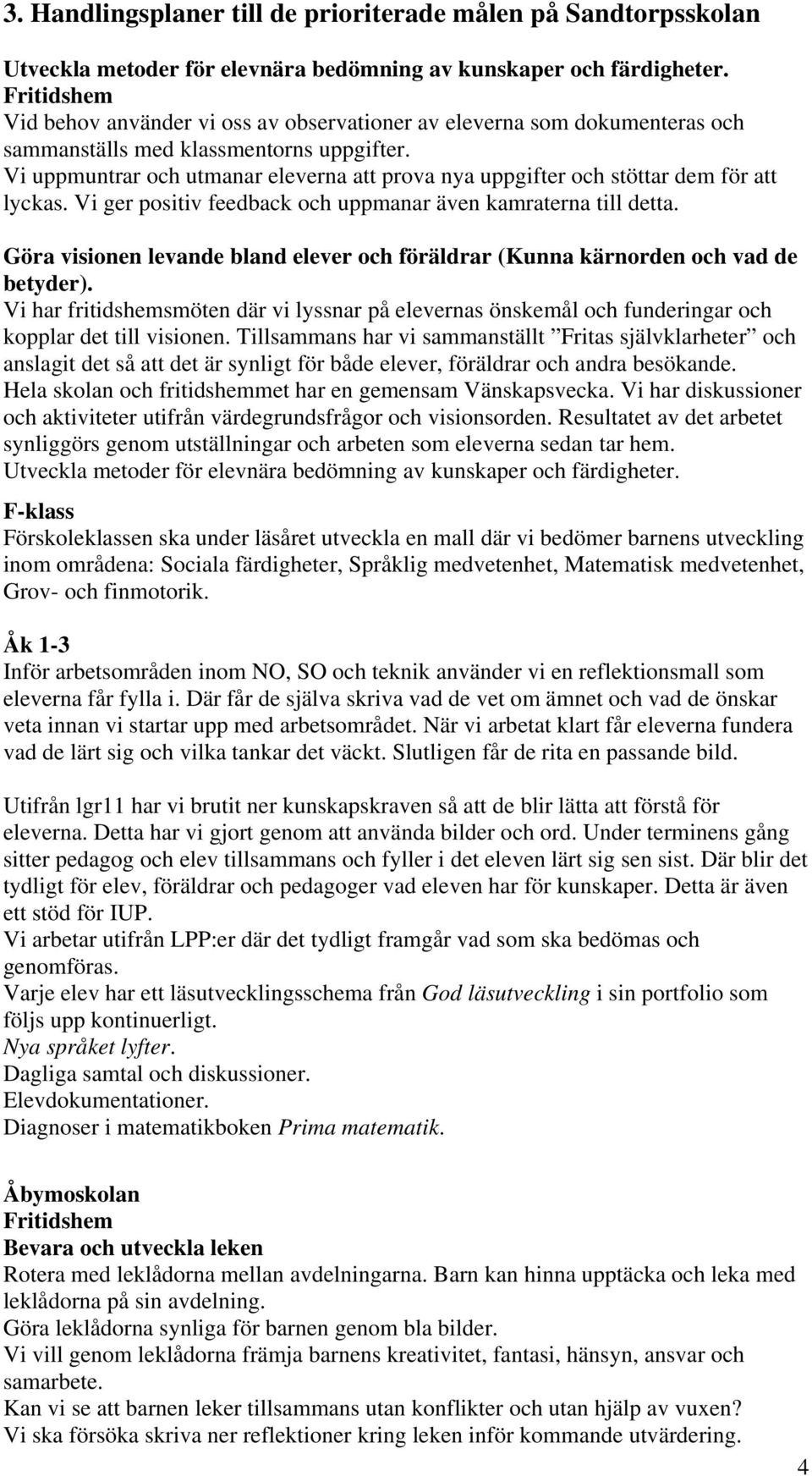 Vi uppmuntrar och utmanar eleverna att prova nya uppgifter och stöttar dem för att lyckas. Vi ger positiv feedback och uppmanar även kamraterna till detta.