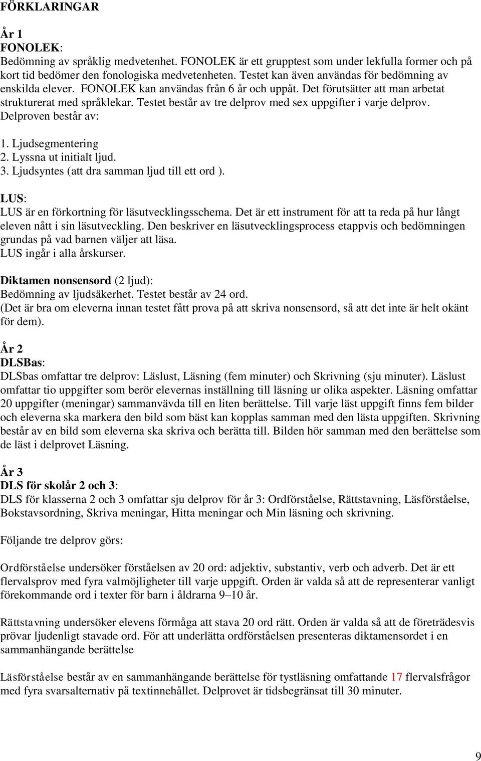 Testet består av tre delprov med sex uppgifter i varje delprov. Delproven består av: 1. Ljudsegmentering 2. Lyssna ut initialt ljud. 3. Ljudsyntes (att dra samman ljud till ett ord ).