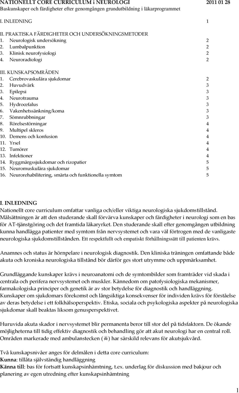 Hydrocefalus 3 6. Vakenhetssänkning/koma 3 7. Sömnrubbningar 3 8. Rörelsestörningar 4 9. Multipel skleros 4 10. Demens och konfusion 4 11. Yrsel 4 12. Tumörer 4 13. Infektioner 4 14.