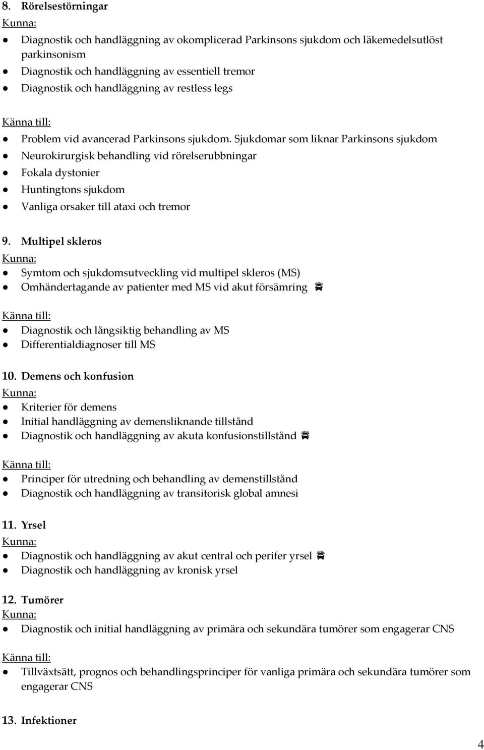 Sjukdomar som liknar Parkinsons sjukdom Neurokirurgisk behandling vid rörelserubbningar Fokala dystonier Huntingtons sjukdom Vanliga orsaker till ataxi och tremor 9.