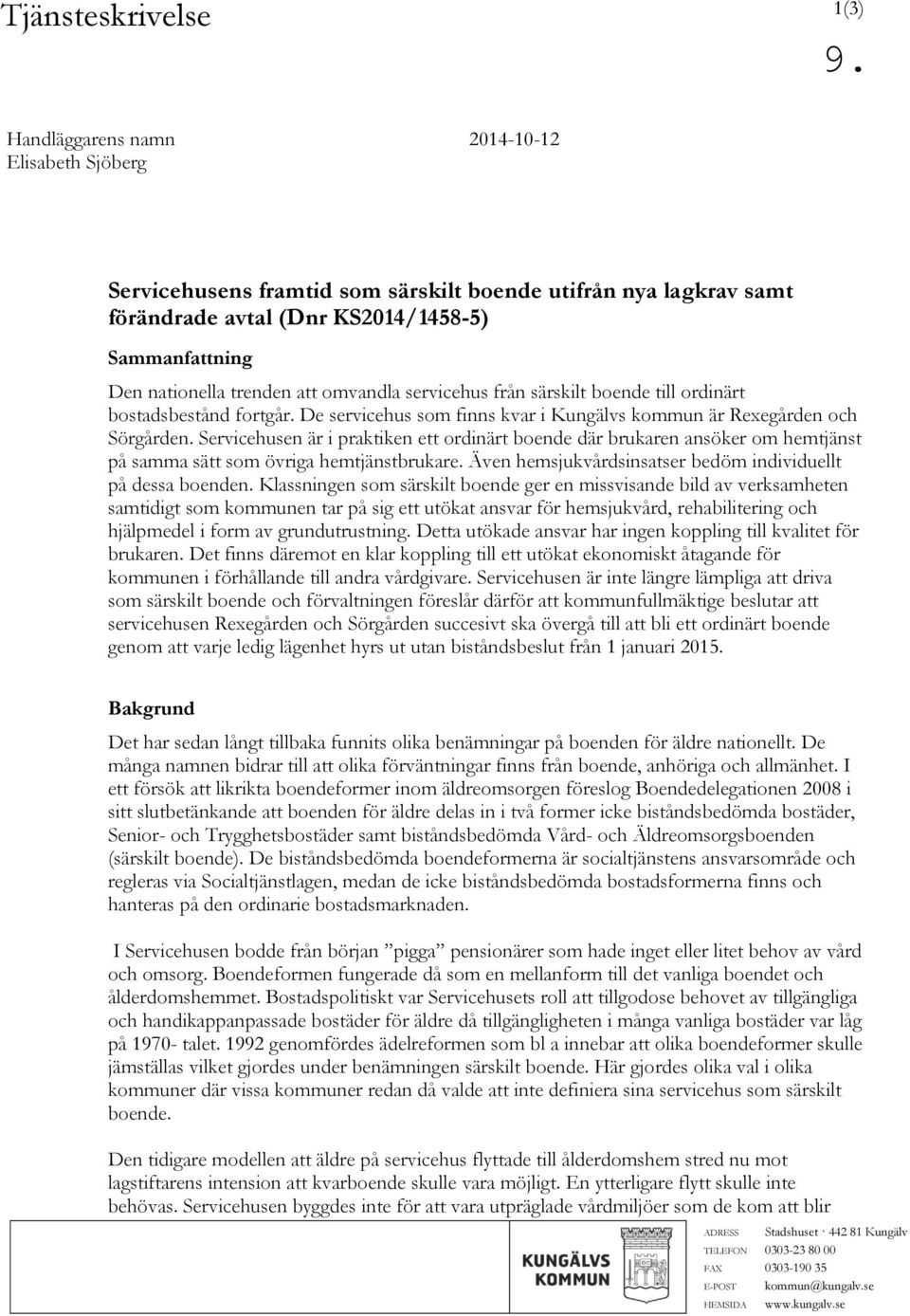 Servicehusen är i praktiken ett ordinärt boende där brukaren ansöker om hemtjänst på samma sätt som övriga hemtjänstbrukare. Även hemsjukvårdsinsatser bedöm individuellt på dessa boenden.