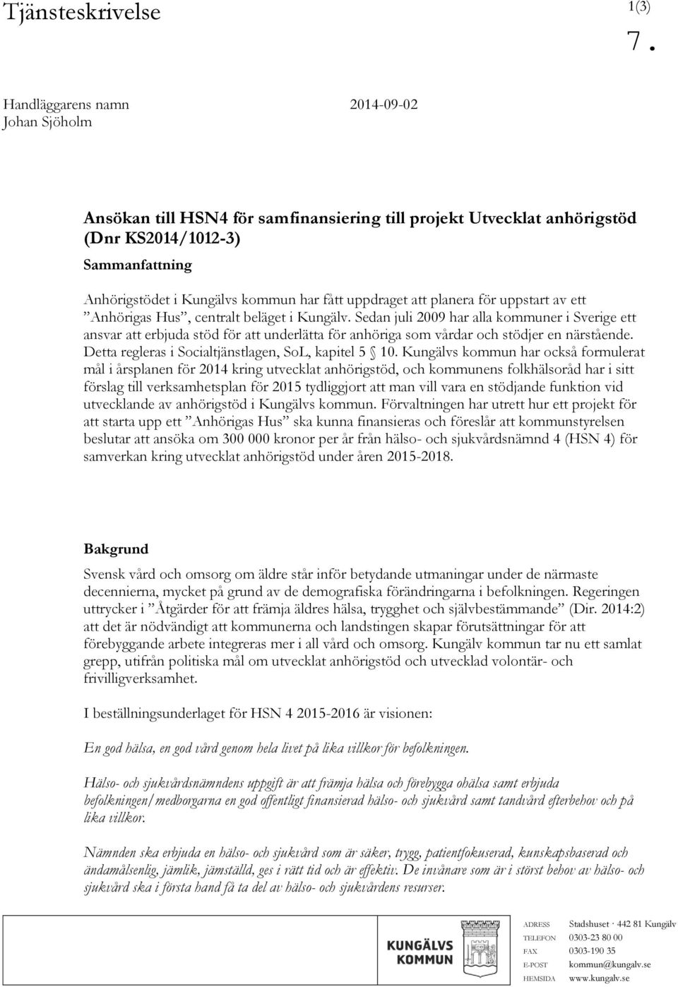 Sedan juli 2009 har alla kommuner i Sverige ett ansvar att erbjuda stöd för att underlätta för anhöriga som vårdar och stödjer en närstående. Detta regleras i Socialtjänstlagen, SoL, kapitel 5 10.