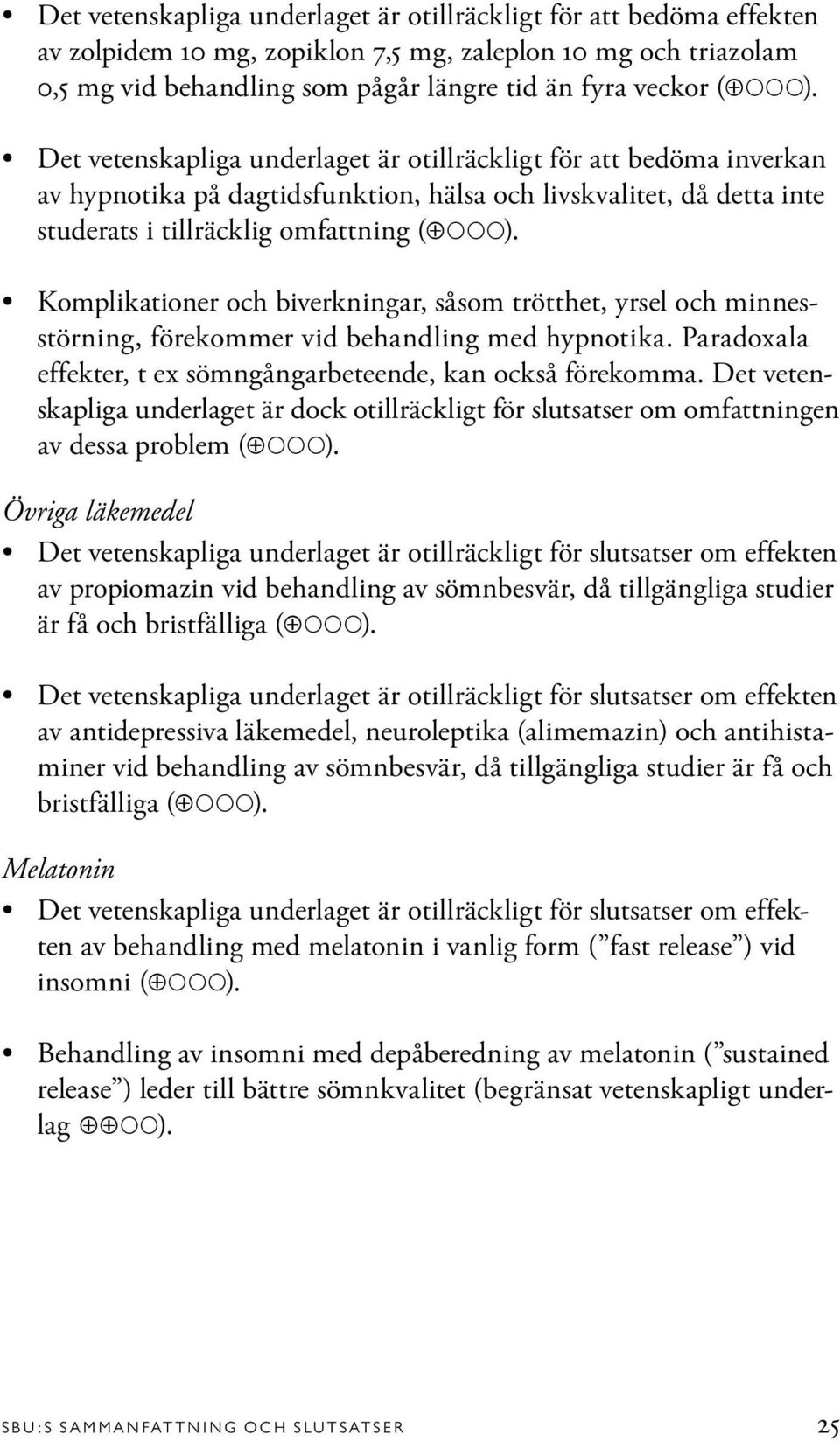 Komplikationer och biverkningar, såsom trötthet, yrsel och minnesstörning, förekommer vid behandling med hypnotika. Paradoxala effekter, t ex sömngångarbeteende, kan också förekomma.