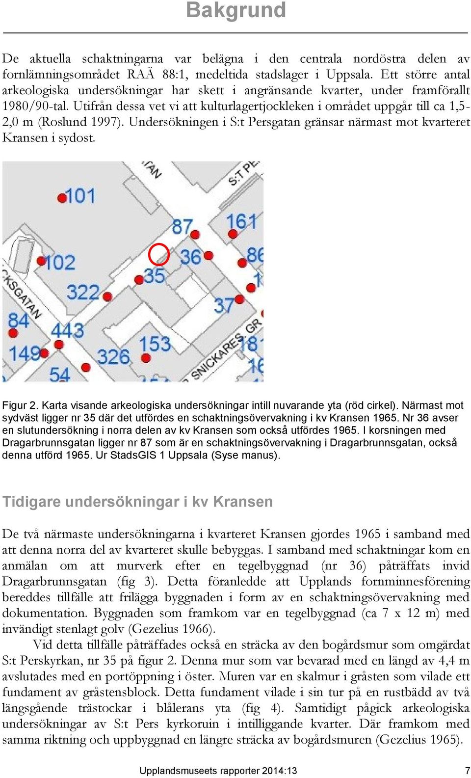 Utifrån dessa vet vi att kulturlagertjockleken i området uppgår till ca 1,5-2,0 m (Roslund 1997). Undersökningen i S:t Persgatan gränsar närmast mot kvarteret Kransen i sydost. Figur 2.