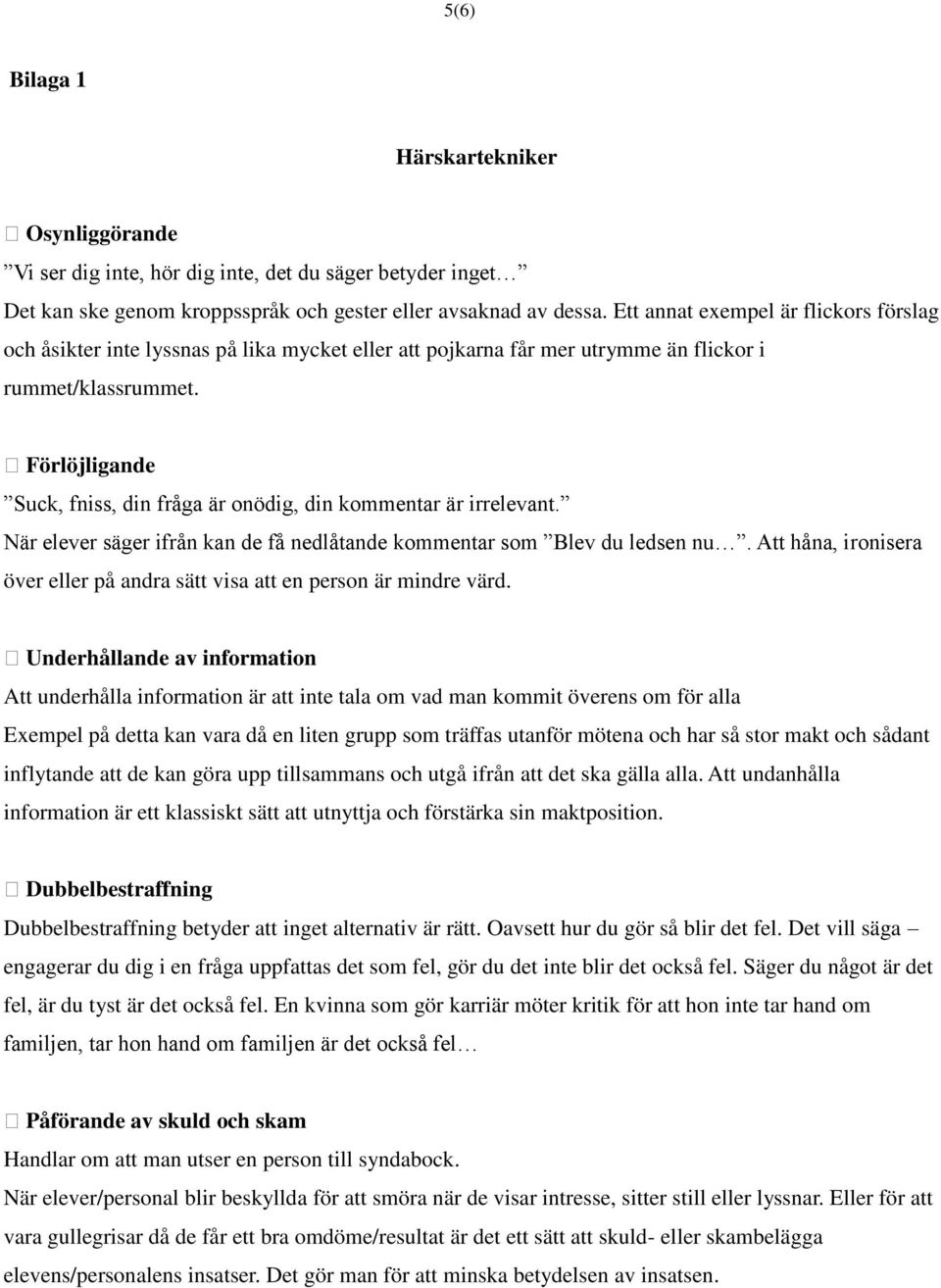 Förlöjligande Suck, fniss, din fråga är onödig, din kommentar är irrelevant. När elever säger ifrån kan de få nedlåtande kommentar som Blev du ledsen nu.