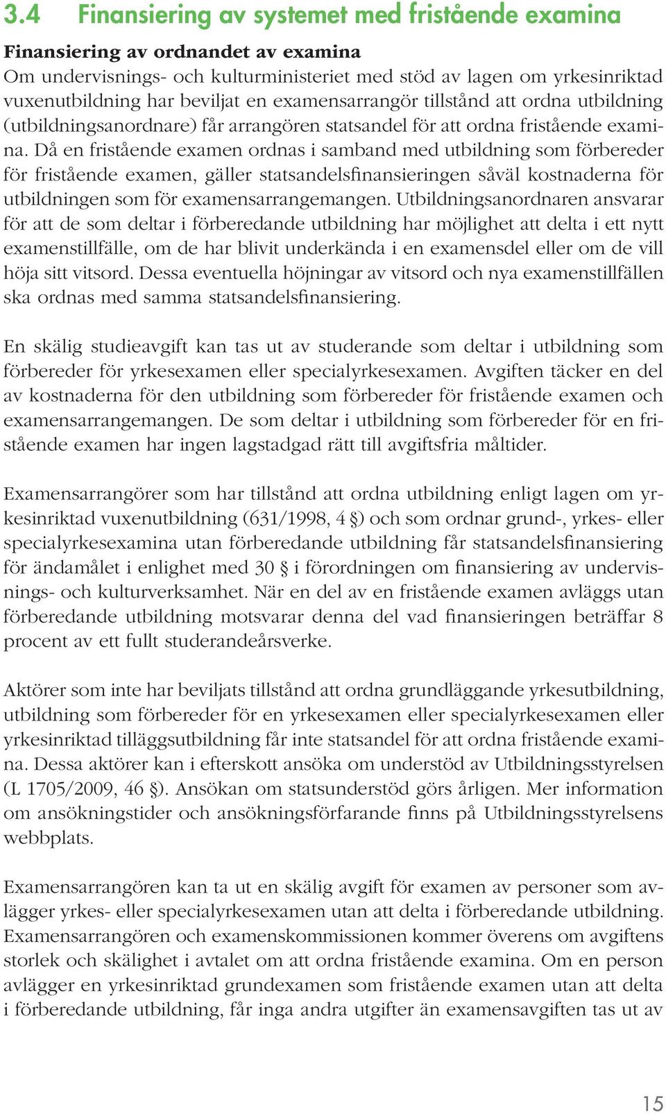 Då en fristående examen ordnas i samband med utbildning som förbereder för fristående examen, gäller statsandelsfinansieringen såväl kostnaderna för utbildningen som för examensarrangemangen.