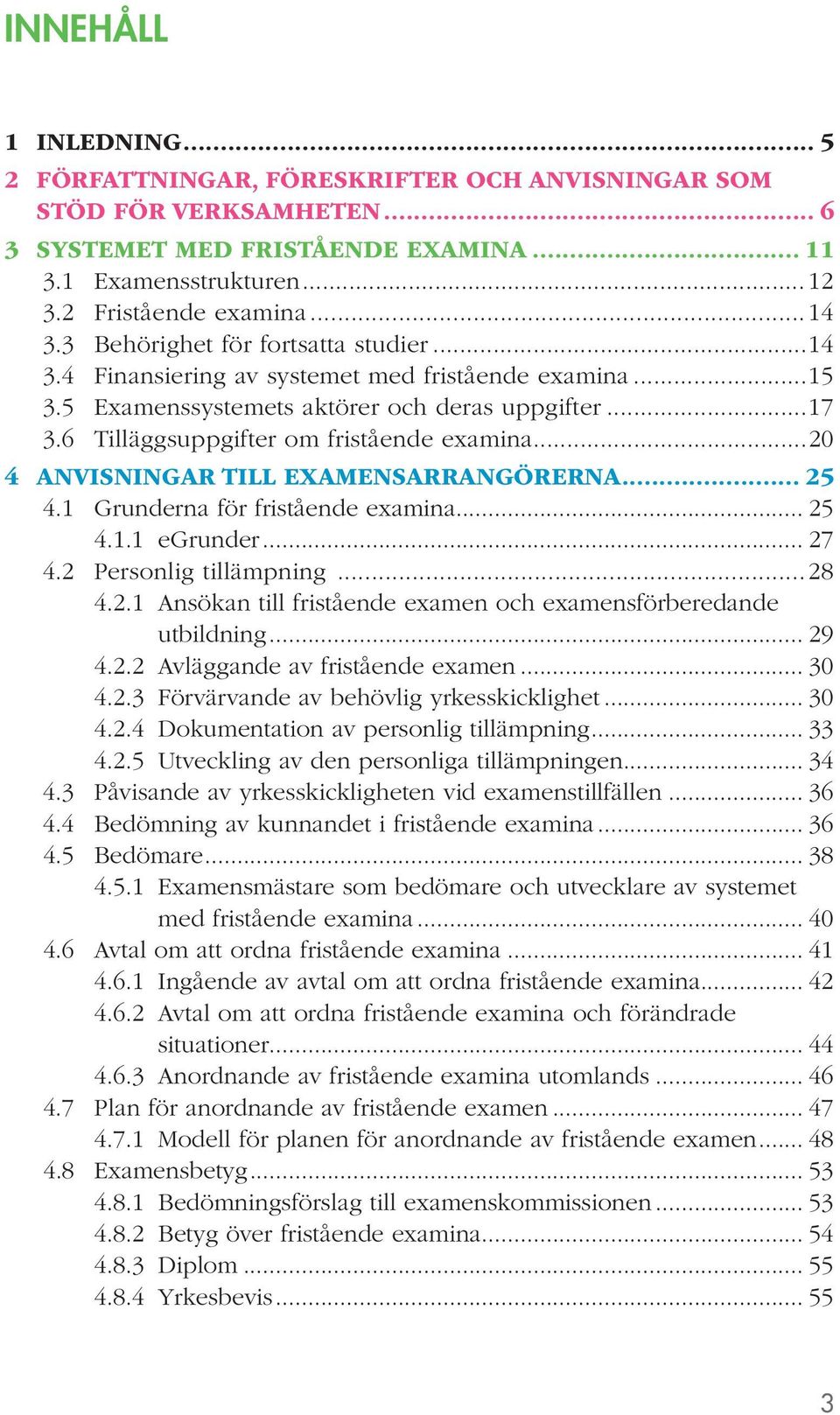 ..20 4 ANVISNINGAR TILL EXAMENSARRANGÖRERNA... 25 4.1 Grunderna för fristående examina... 25 4.1.1 egrunder... 27 4.2 Personlig tillämpning...28 4.2.1 Ansökan till fristående examen och examensförberedande utbildning.