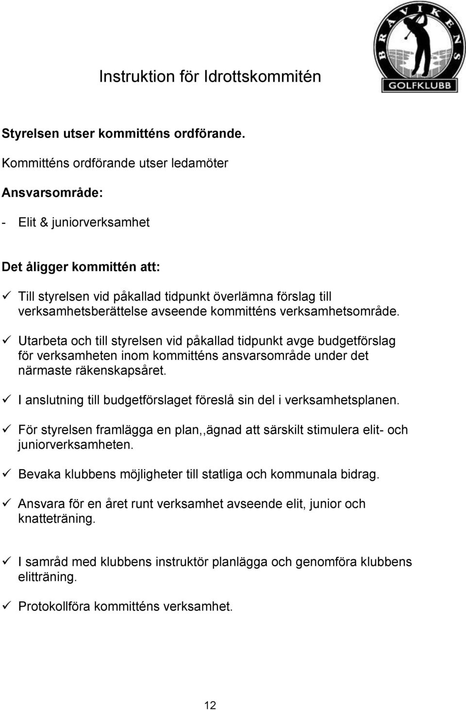 kommitténs verksamhetsområde. Utarbeta och till styrelsen vid påkallad tidpunkt avge budgetförslag för verksamheten inom kommitténs ansvarsområde under det närmaste räkenskapsåret.