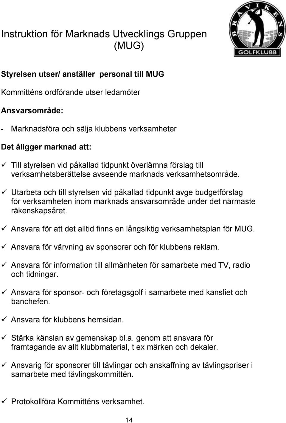 Utarbeta och till styrelsen vid påkallad tidpunkt avge budgetförslag för verksamheten inom marknads ansvarsområde under det närmaste räkenskapsåret.