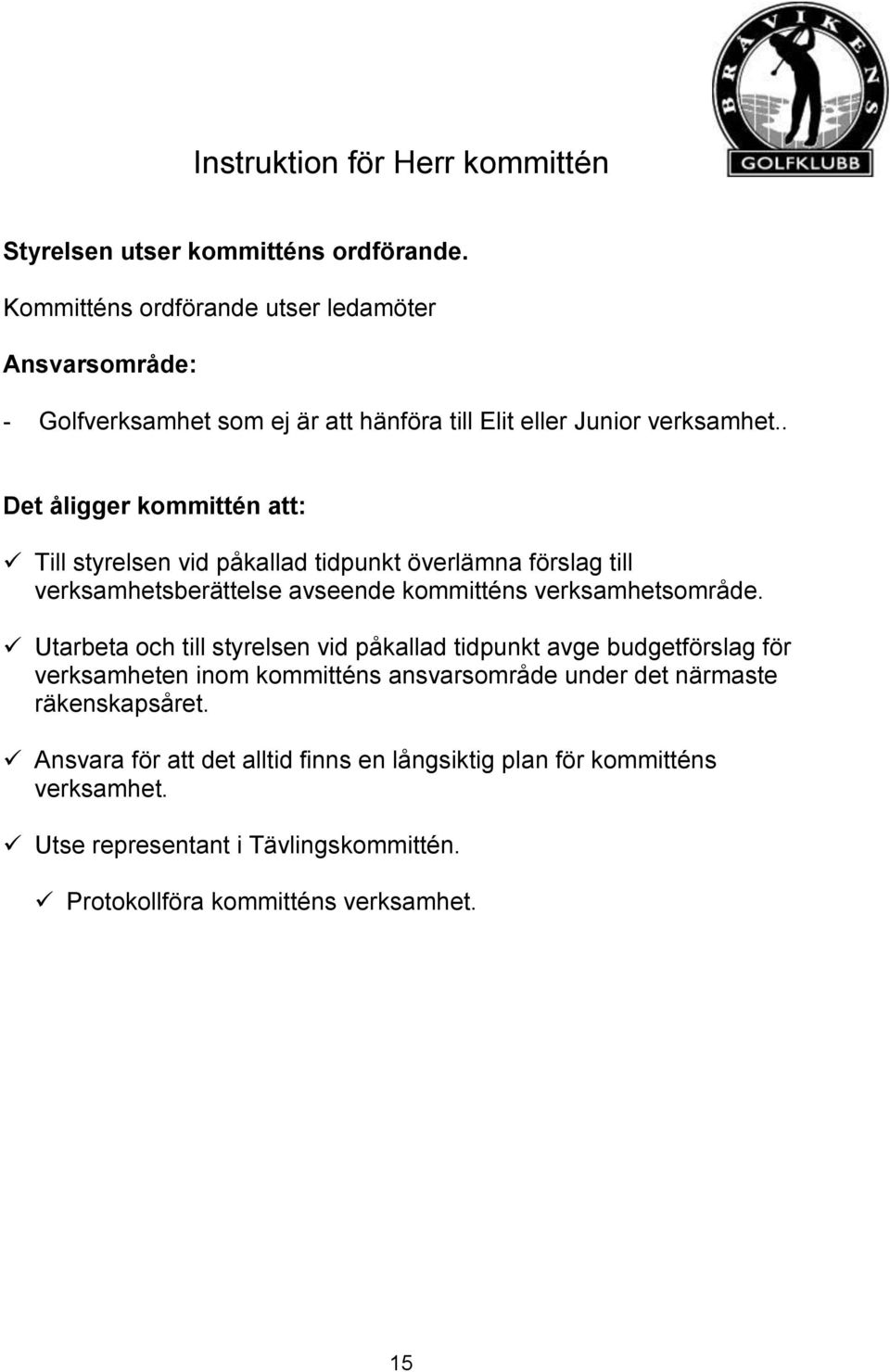 . Det åligger kommittén att: Till styrelsen vid påkallad tidpunkt överlämna förslag till verksamhetsberättelse avseende kommitténs verksamhetsområde.